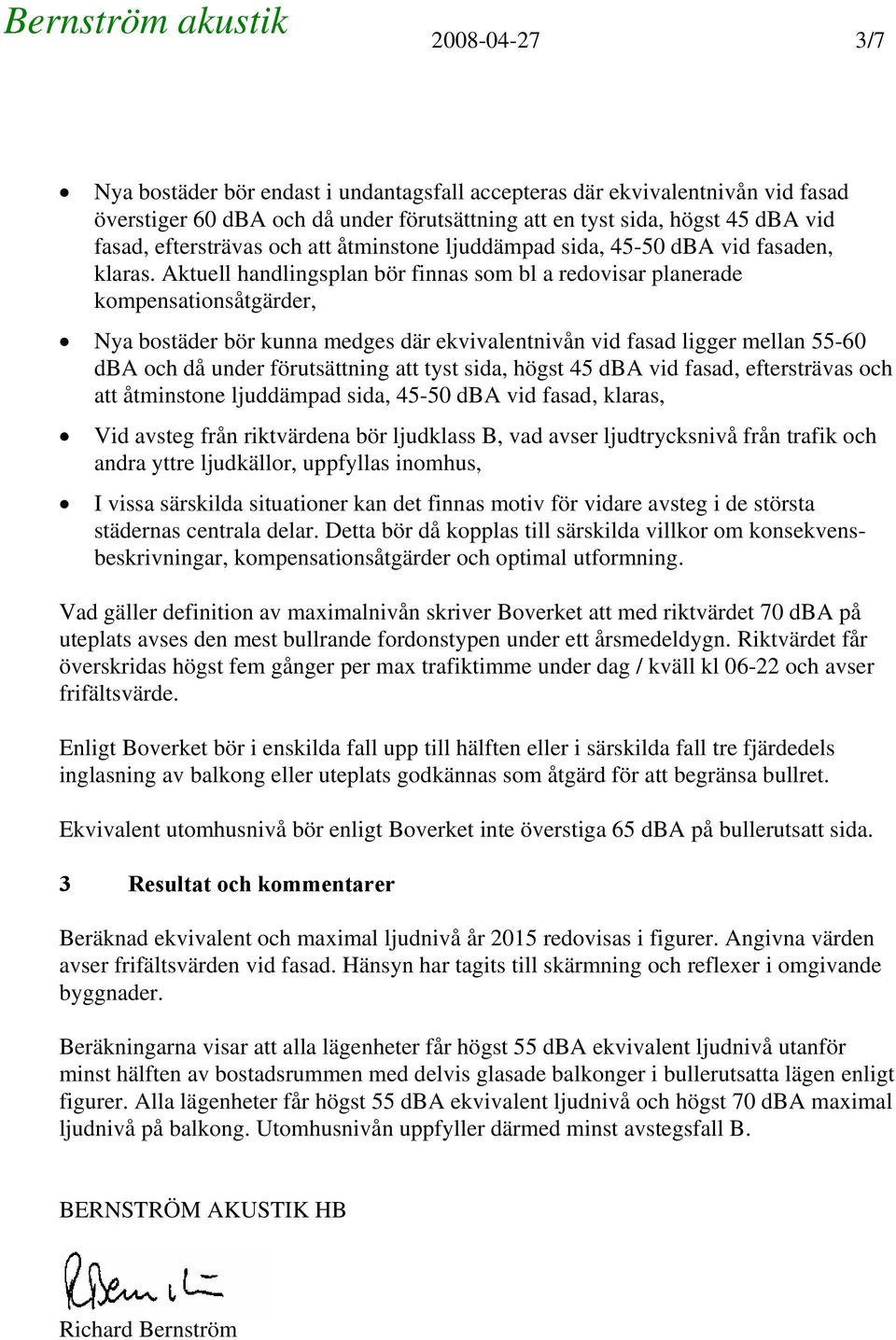 Aktuell handlingsplan bör finnas som bl a redovisar planerade kompensationsåtgärder, Nya bostäder bör kunna medges där ekvivalentnivån vid fasad ligger mellan - dba och då under förutsättning att