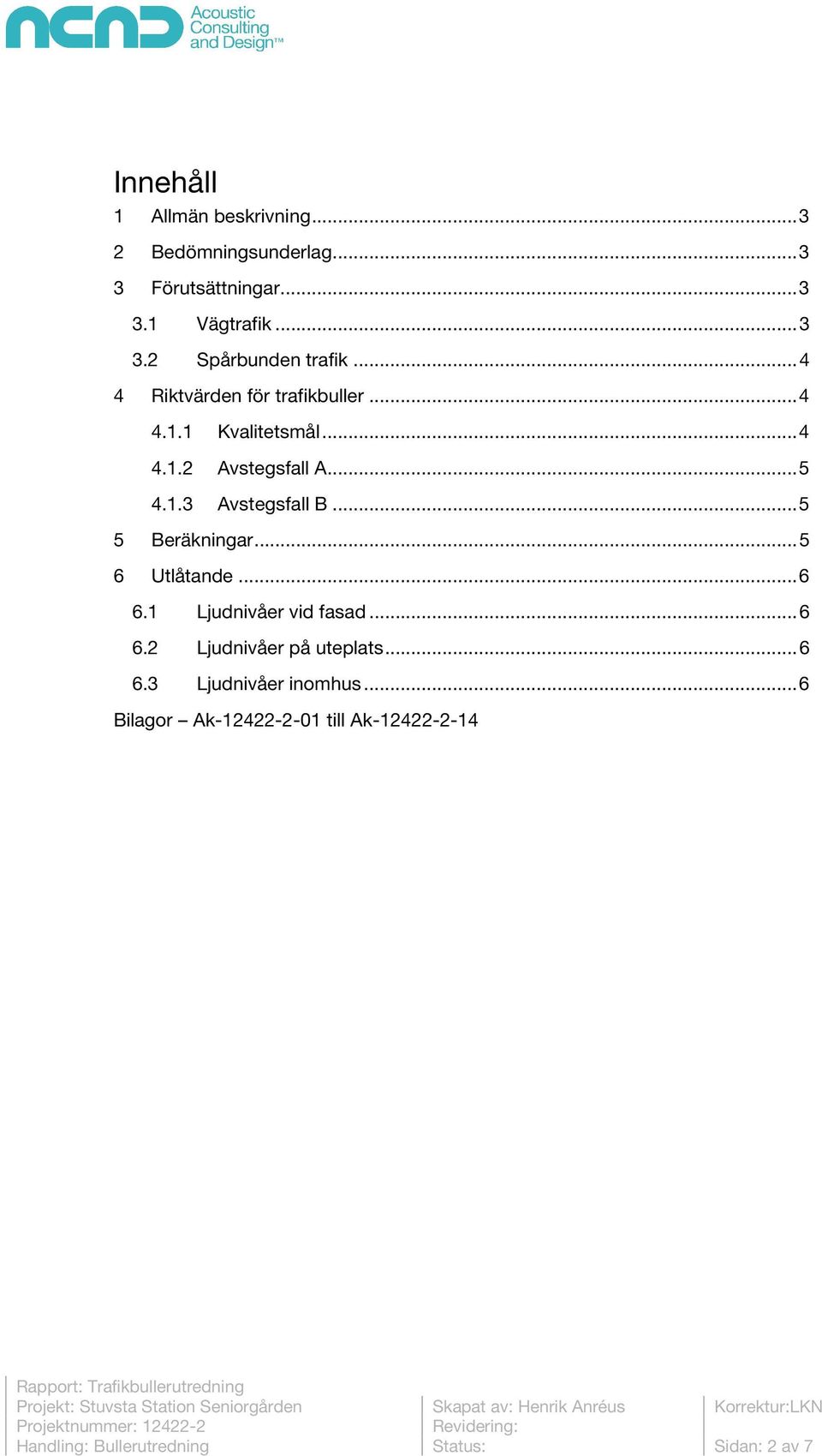 .. 6 6.1 Ljudnivåer vid fasad... 6 6.2 Ljudnivåer på uteplats... 6 6.3 Ljudnivåer inomhus.