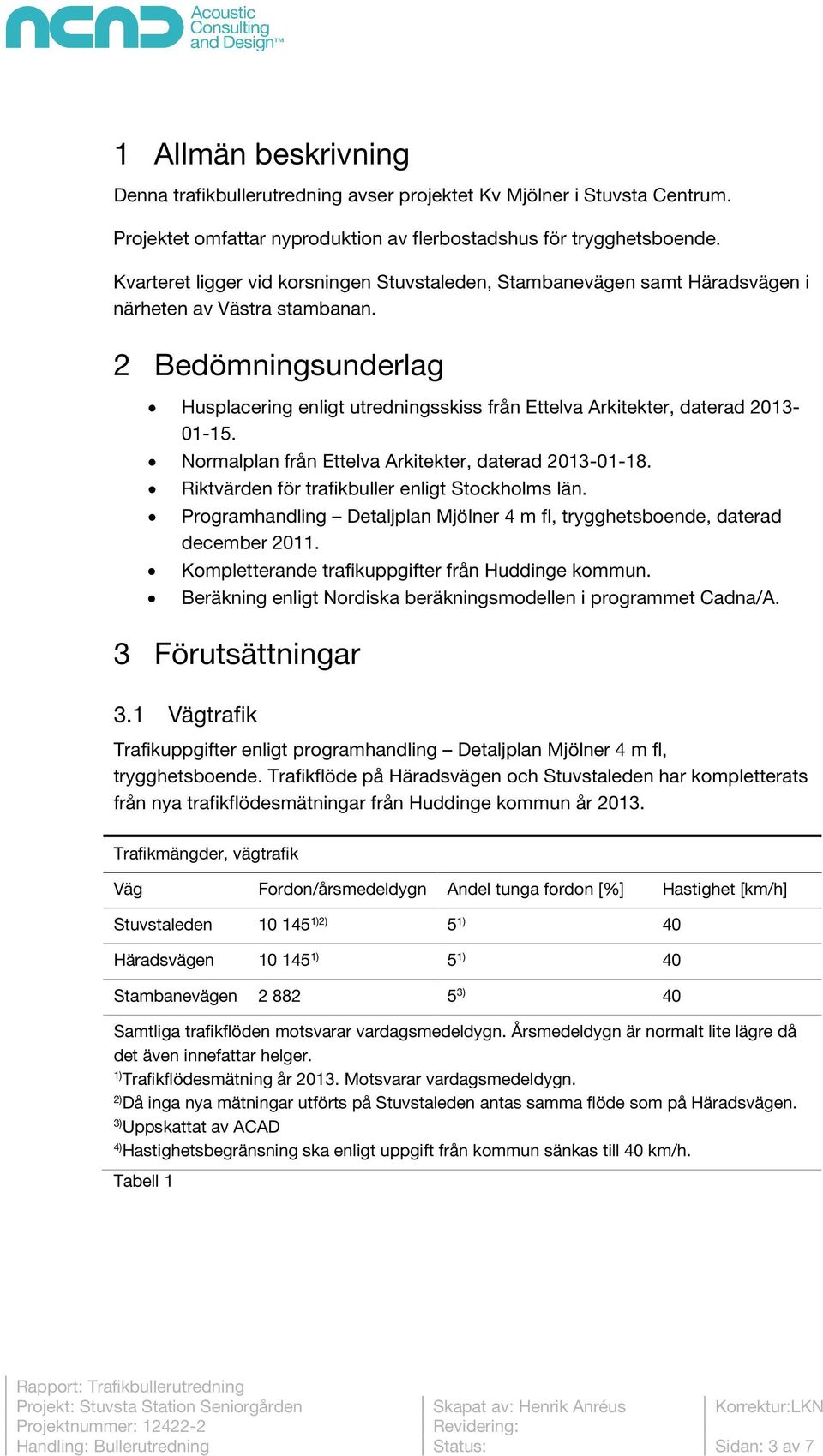 2 Bedömningsunderlag Husplacering enligt utredningsskiss från Ettelva Arkitekter, daterad 2013-01-15. Normalplan från Ettelva Arkitekter, daterad 2013-01-18.