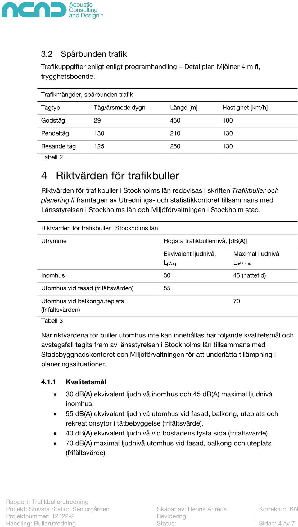 trafikbuller i Stockholms län redovisas i skriften Trafikbuller och planering II framtagen av Utrednings- och statistikkontoret tillsammans med Länsstyrelsen i Stockholms län och Miljöförvaltningen i