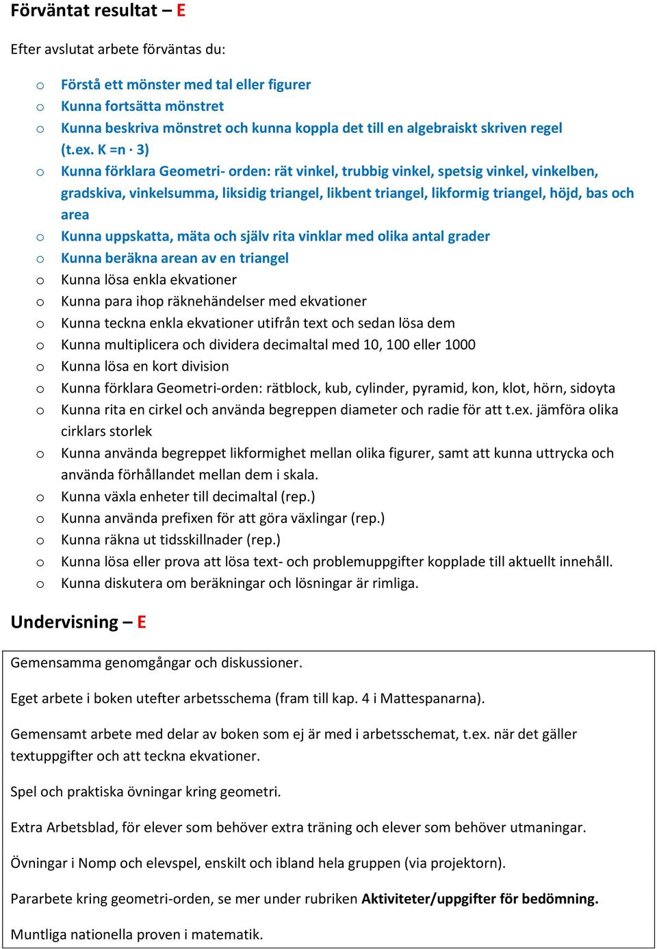 K =n 3) Kunna förklara Gemetri- rden: rät vinkel, trubbig vinkel, spetsig vinkel, vinkelben, gradskiva, vinkelsumma, liksidig triangel, likbent triangel, likfrmig triangel, höjd, bas ch area Kunna