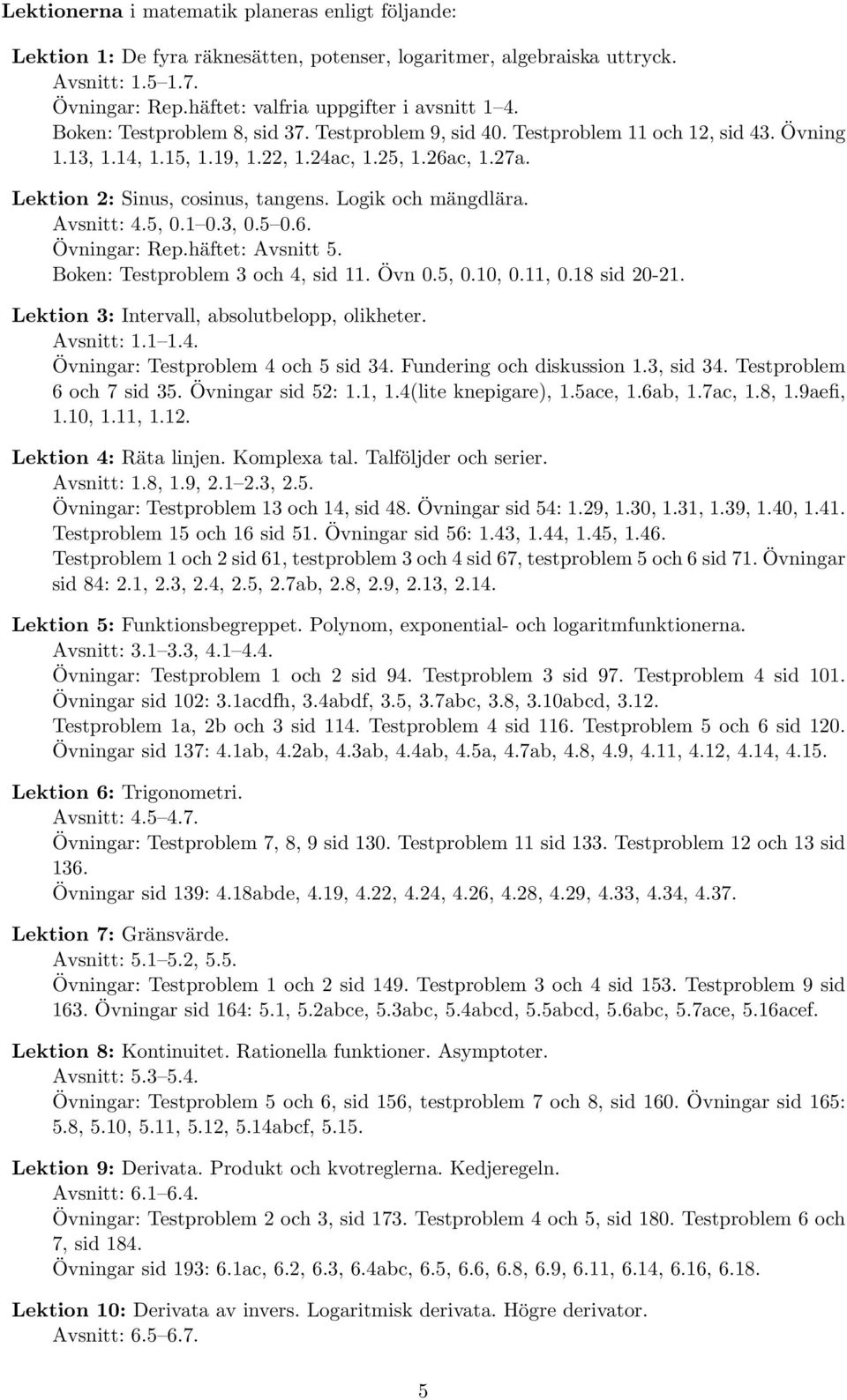 Logik och mängdlära. Avsnitt: 4.5, 0.1 0.3, 0.5 0.6. Övningar: Rep.häftet: Avsnitt 5. Boken: Testproblem 3 och 4, sid 11. Övn 0.5, 0.10, 0.11, 0.18 sid 20-21.