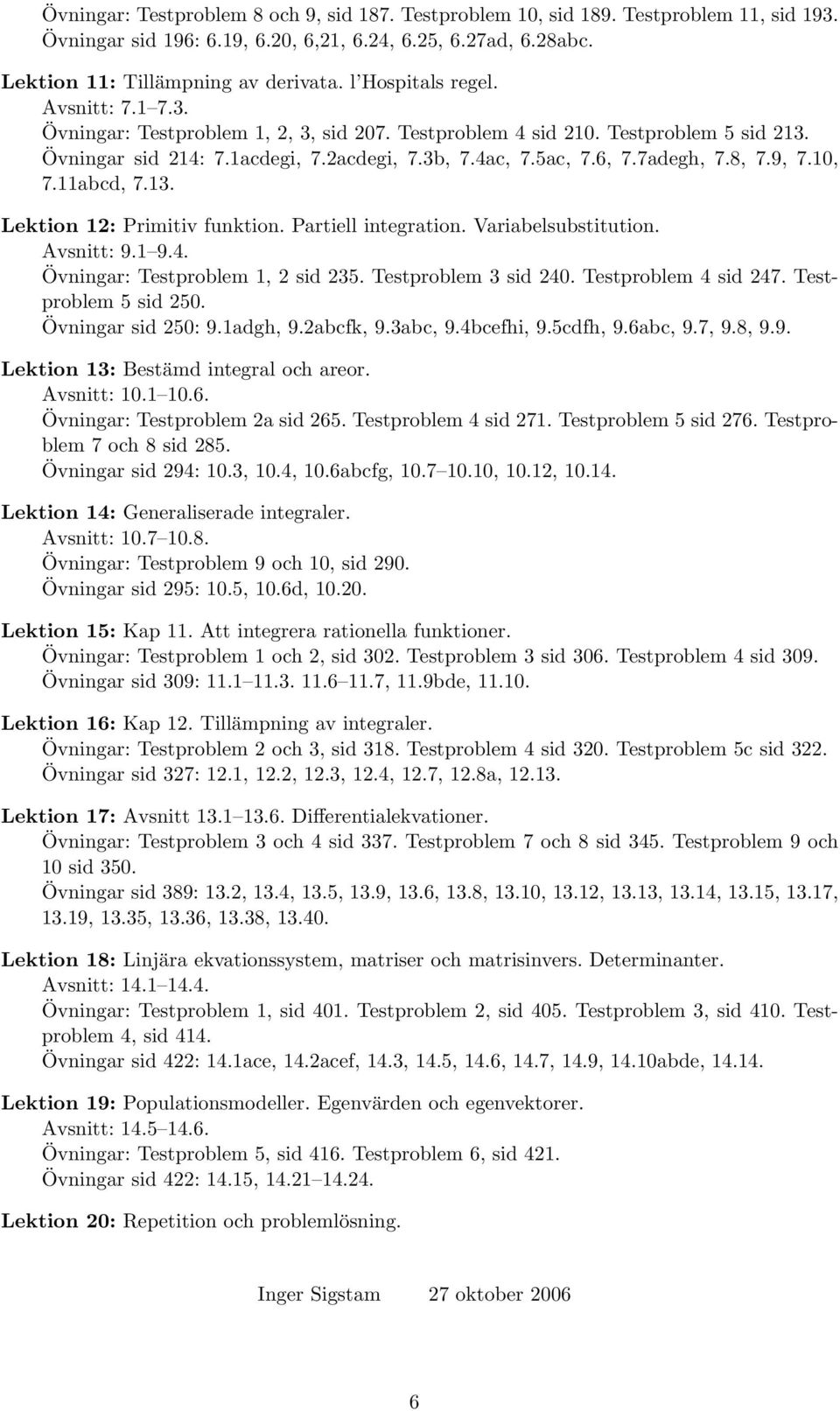 8, 7.9, 7.10, 7.11abcd, 7.13. Lektion 12: Primitiv funktion. Partiell integration. Variabelsubstitution. Avsnitt: 9.1 9.4. Övningar: Testproblem 1, 2 sid 235. Testproblem 3 sid 240.