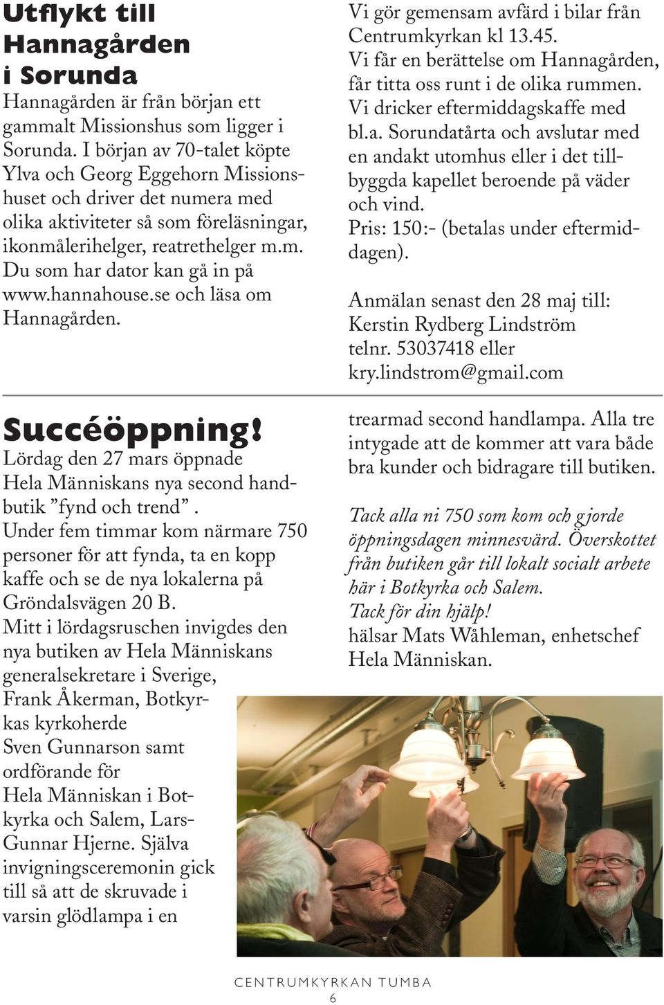 hannahouse.se och läsa om Hannagården. Succéöppning! Lördag den 27 mars öppnade Hela Människans nya second handbutik fynd och trend.