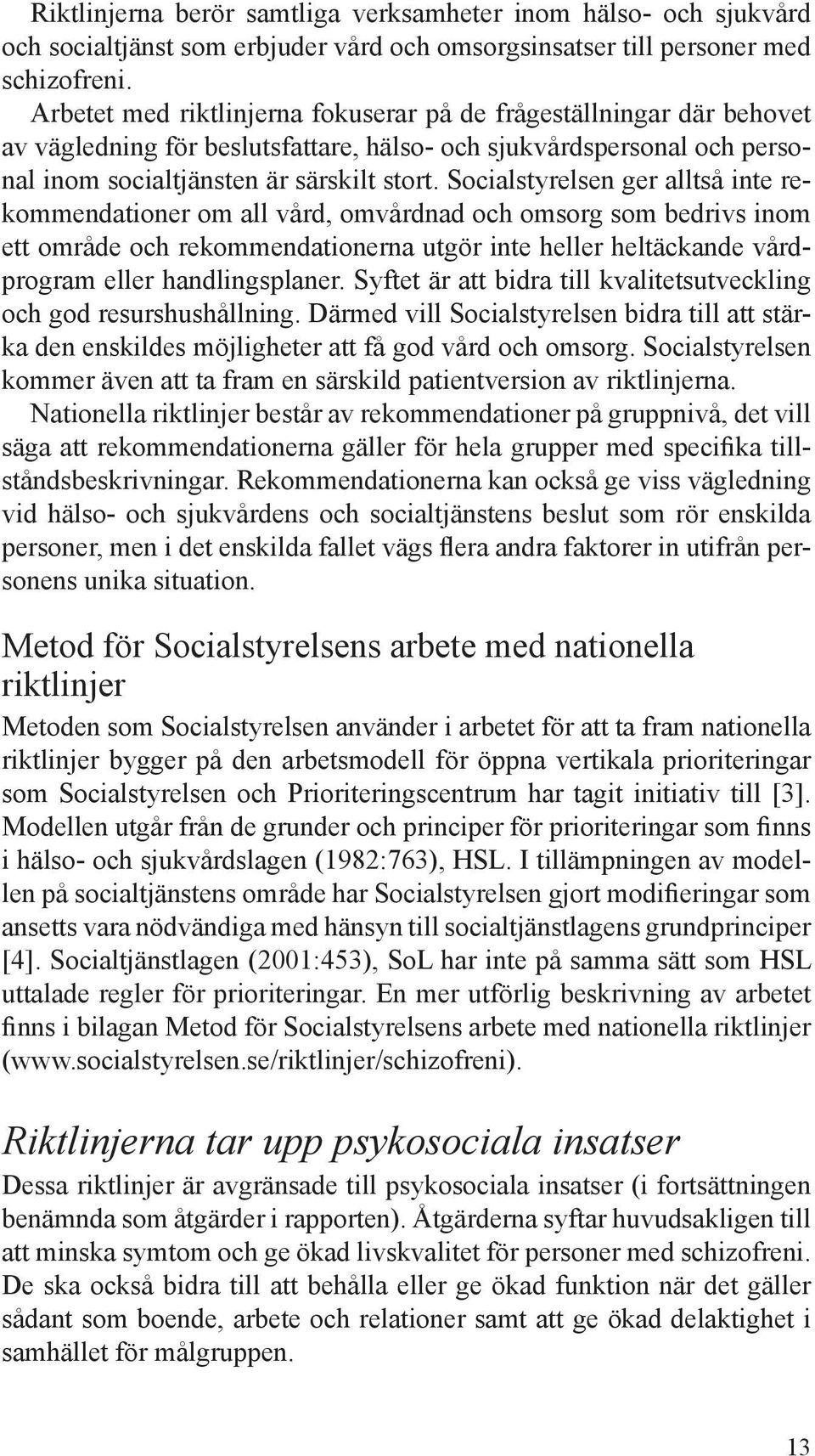 Socialstyrelsen ger alltså inte rekommendationer om all vård, omvårdnad och omsorg som bedrivs inom ett område och rekommendationerna utgör inte heller heltäckande vårdprogram eller handlingsplaner.