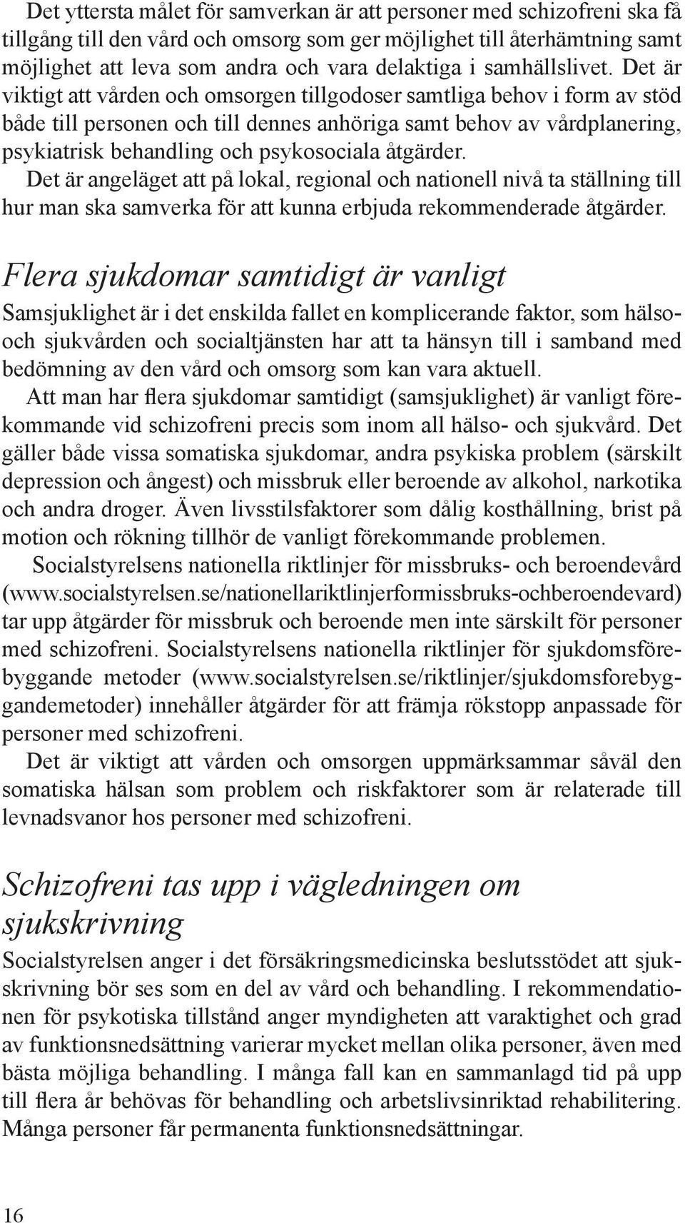 Det är viktigt att vården och omsorgen tillgodoser samtliga behov i form av stöd både till personen och till dennes anhöriga samt behov av vårdplanering, psykiatrisk behandling och psykosociala