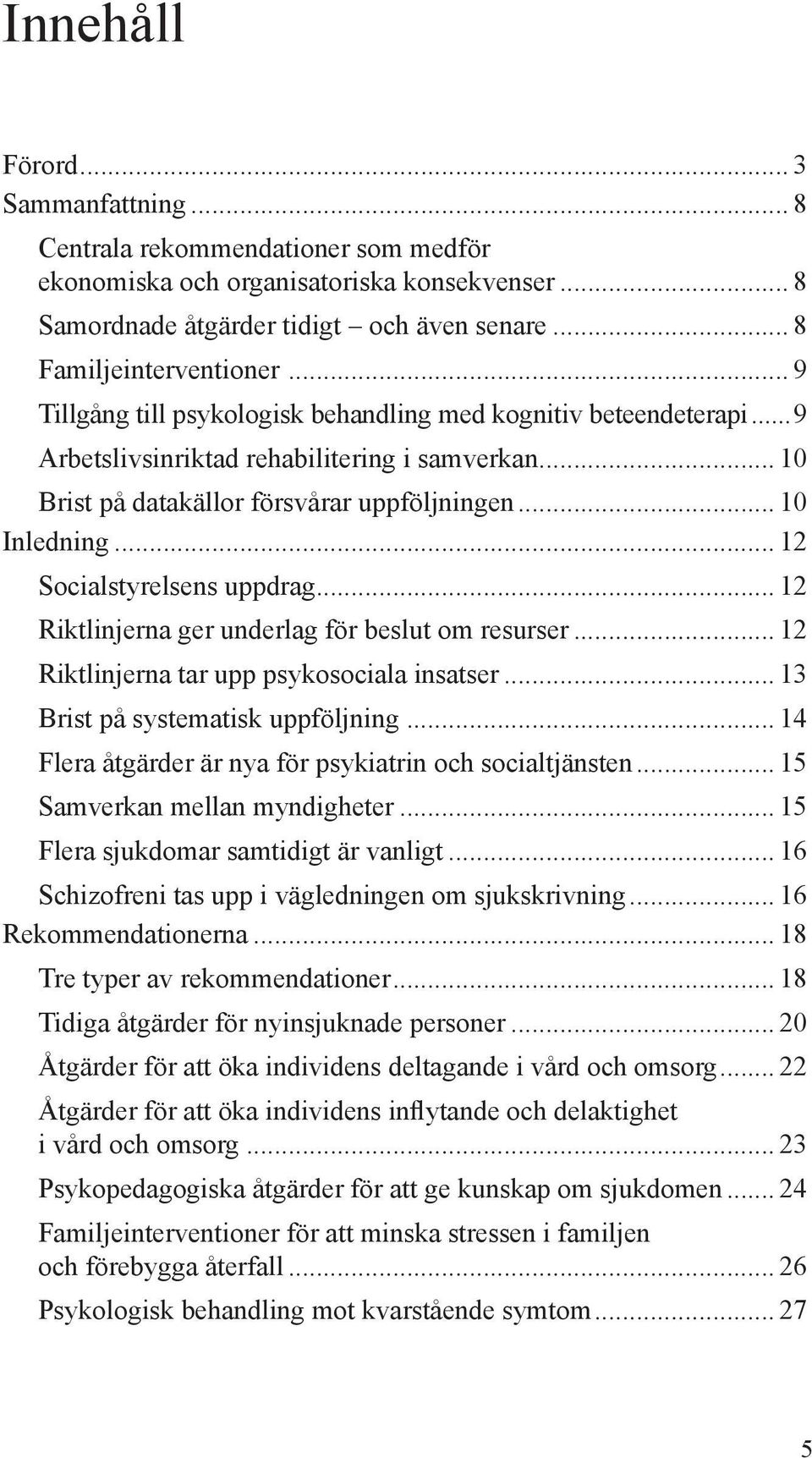 .. 12 Socialstyrelsens uppdrag... 12 Riktlinjerna ger underlag för beslut om resurser... 12 Riktlinjerna tar upp psykosociala insatser... 13 Brist på systematisk uppföljning.