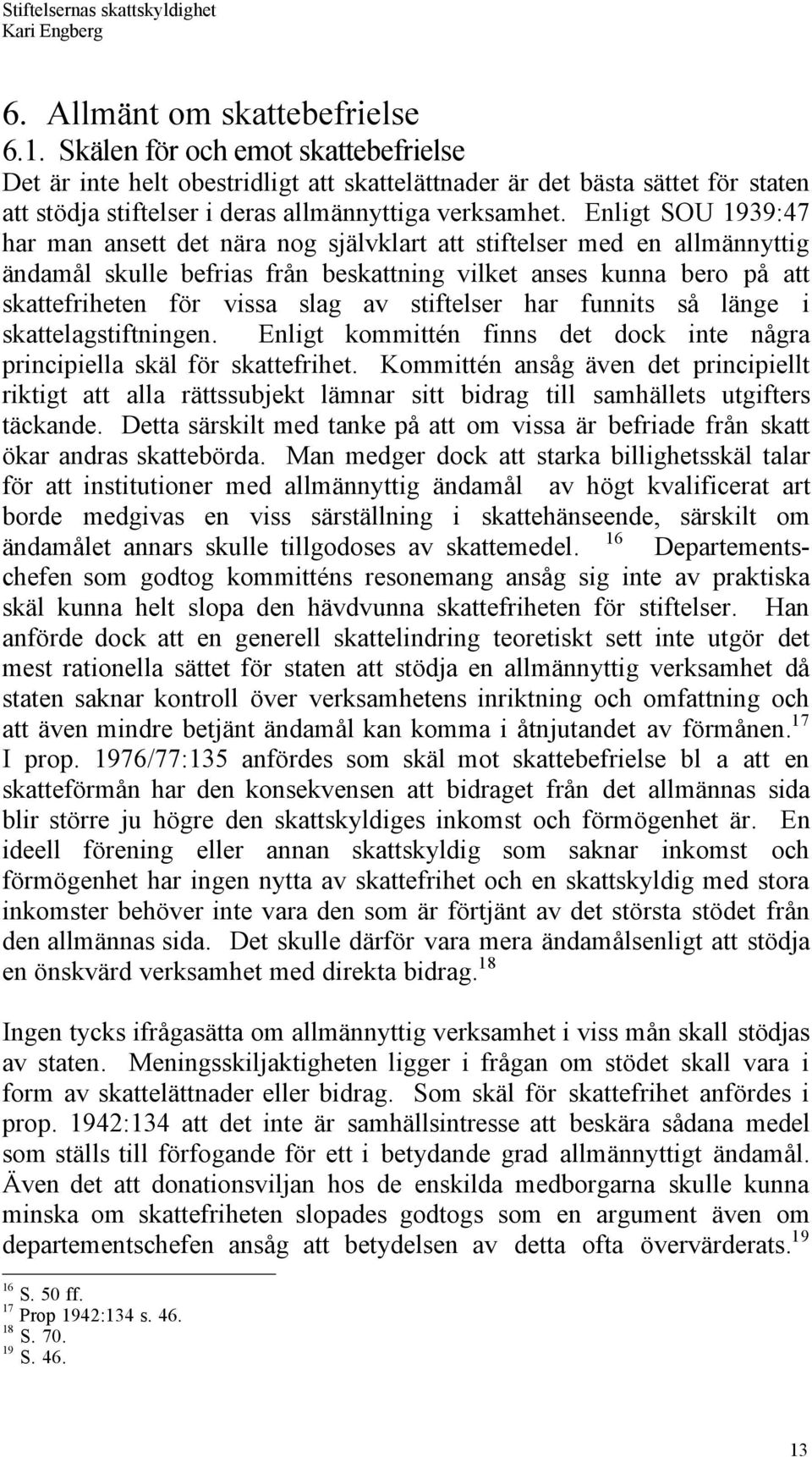 Enligt SOU 1939:47 har man ansett det nšra nog sjšlvklart att stiftelser med en allmšnnyttig ŠndamŒl skulle befrias frœn beskattning vilket anses kunna bero pœ att skattefriheten fšr vissa slag av
