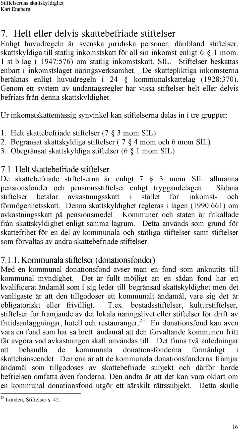 De skattepliktiga inkomsterna beršknas enligt huvudregeln i 24 kommunalskattelag (1928:370).