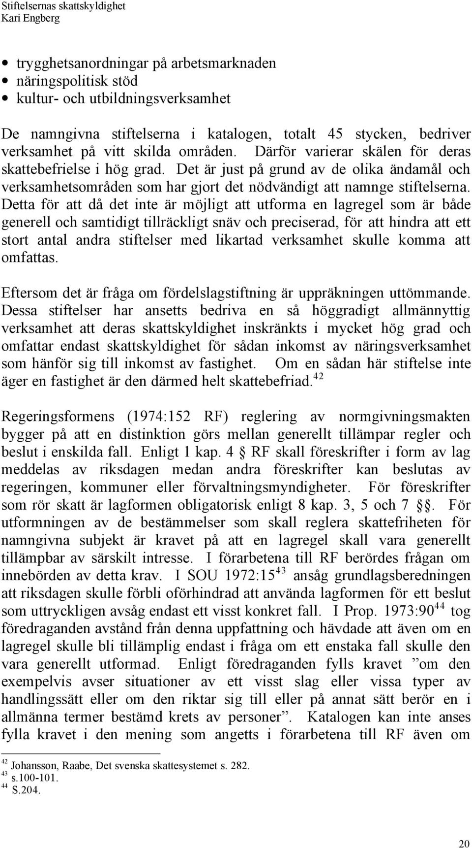 Detta fšr att dœ det inte Šr mšjligt att utforma en lagregel som Šr bœde generell och samtidigt tillršckligt snšv och preciserad, fšr att hindra att ett stort antal andra stiftelser med likartad