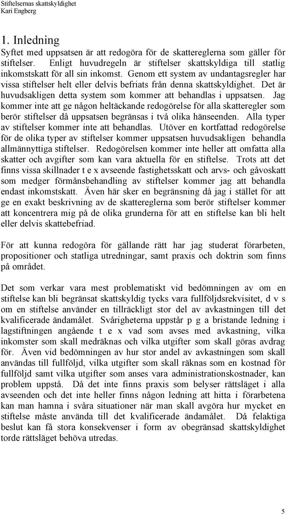 Jag kommer inte att ge nœgon heltšckande redogšrelse fšr alla skatteregler som beršr stiftelser dœ uppsatsen begršnsas i tvœ olika hšnseenden. Alla typer av stiftelser kommer inte att behandlas.