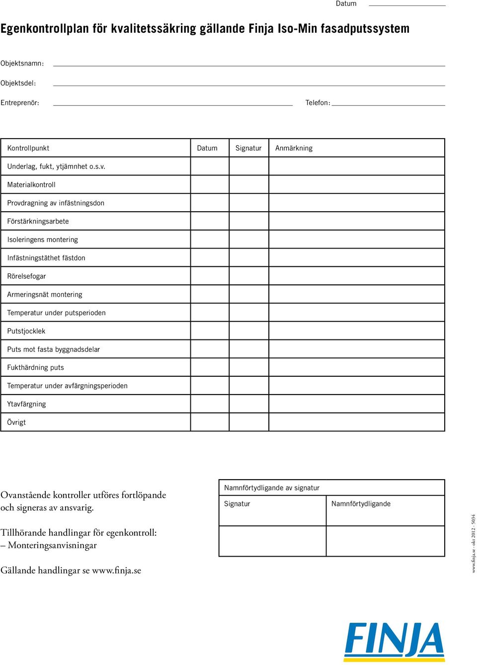 Materialkontroll Provdragning av infästningsdon Förstärkningsarbete Isoleringens montering Infästningstäthet fästdon Rörelsefogar Armeringsnät montering Temperatur under putsperioden