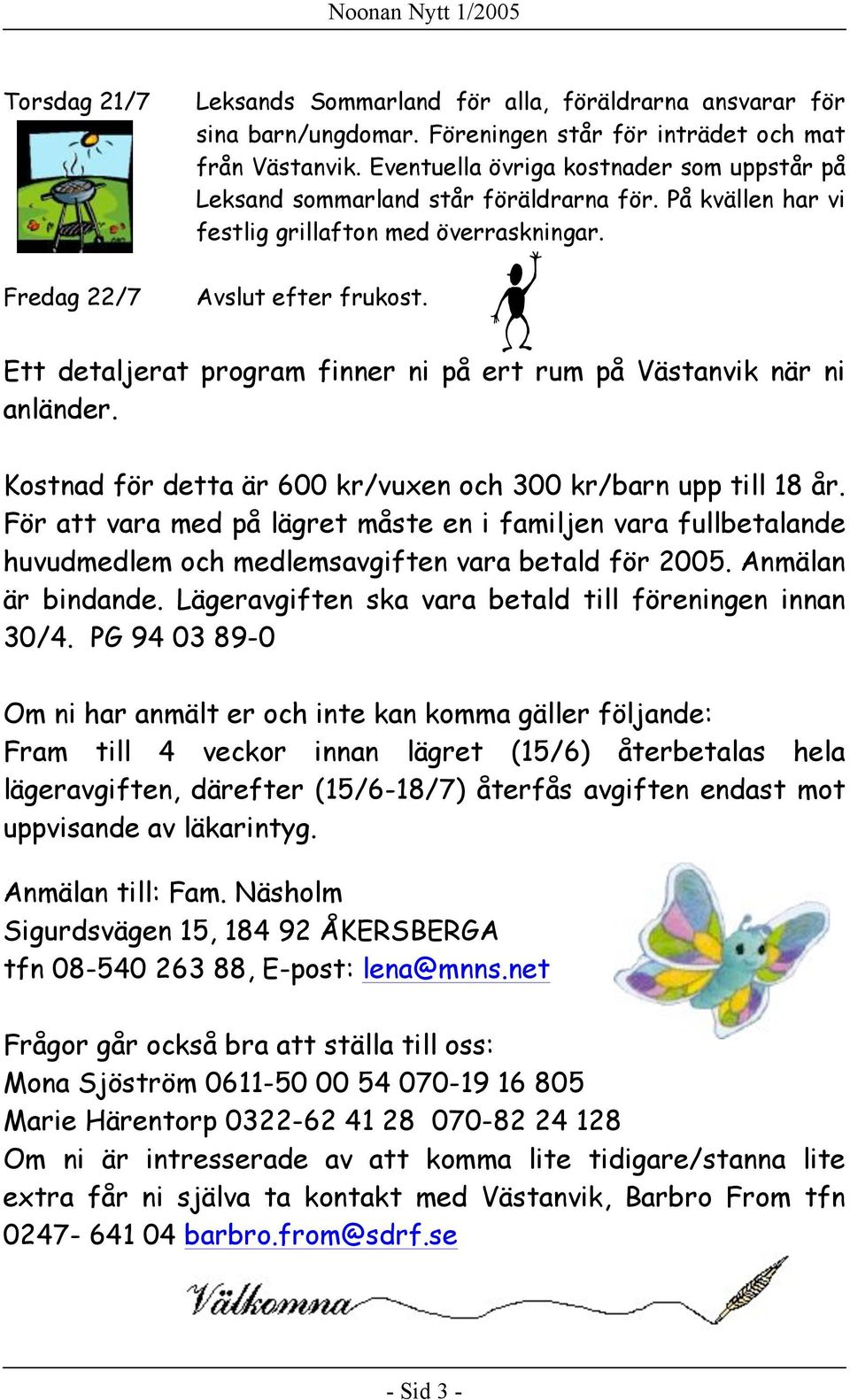 Ett detaljerat program finner ni på ert rum på Västanvik när ni anländer. Kostnad för detta är 600 kr/vuxen och 300 kr/barn upp till 18 år.