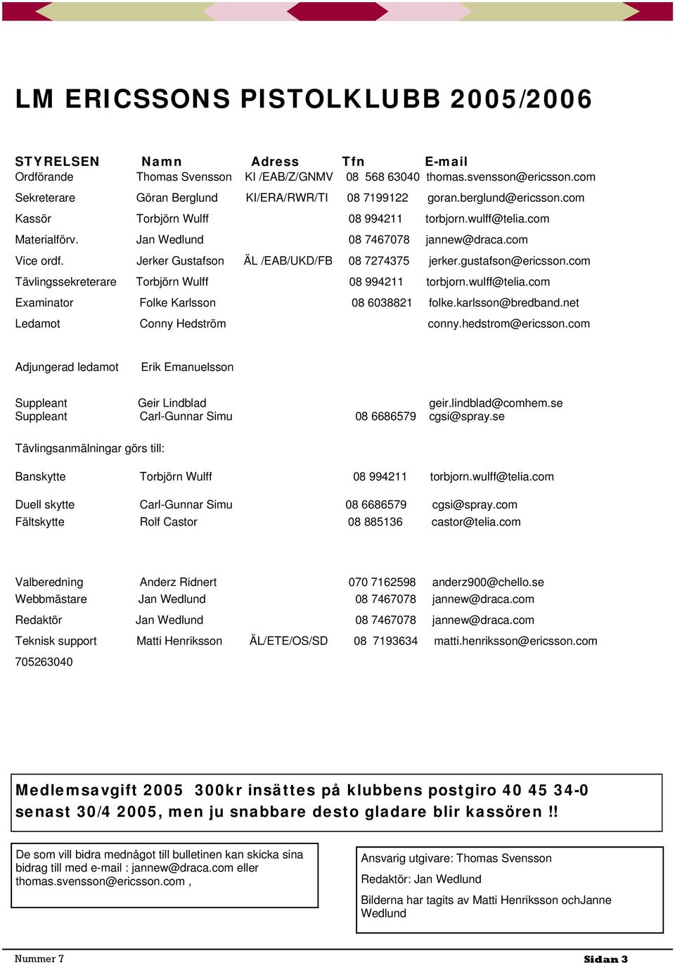 com Vice ordf. Jerker Gustafson ÄL /EAB/UKD/FB 08 7274375 jerker.gustafson@ericsson.com Tävlingssekreterare Torbjörn Wulff 08 994211 torbjorn.wulff@telia.