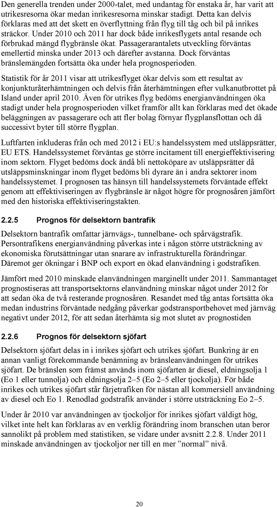 Under 2010 och 2011 har dock både inrikesflygets antal resande och förbrukad mängd flygbränsle ökat. Passagerarantalets utveckling förväntas emellertid minska under 2013 och därefter avstanna.