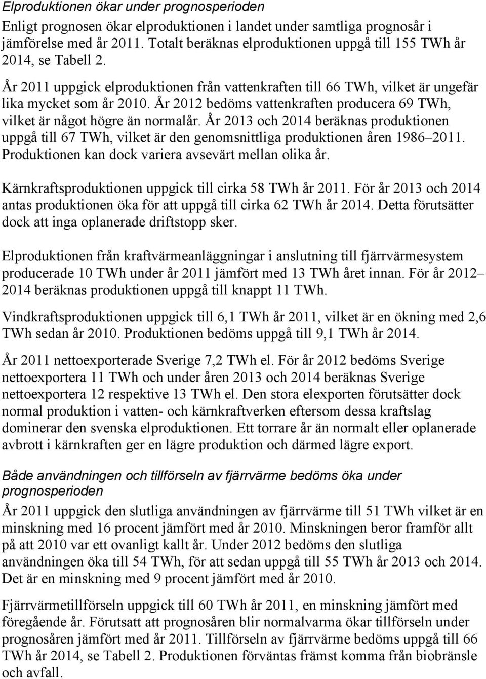 År 2012 bedöms vattenkraften producera 69 TWh, vilket är något högre än normalår. År 2013 och 2014 beräknas produktionen uppgå till 67 TWh, vilket är den genomsnittliga produktionen åren 1986 2011.