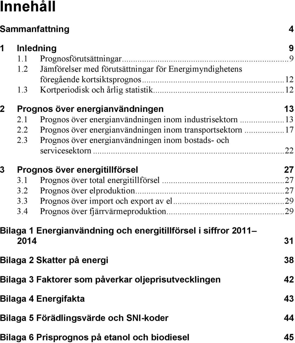 .. 17 2.3 Prognos över energianvändningen inom bostads- och servicesektorn... 22 3 Prognos över energitillförsel 27 3.1 Prognos över total energitillförsel... 27 3.2 Prognos över elproduktion... 27 3.3 Prognos över import och export av el.