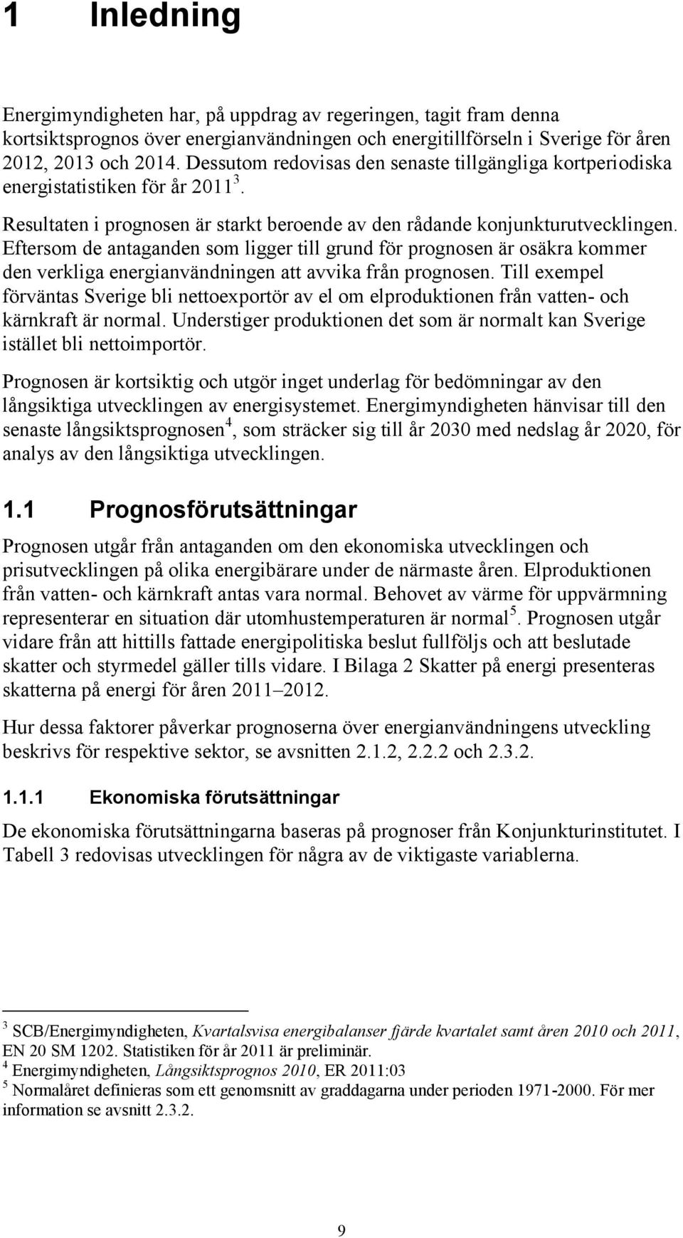 Eftersom de antaganden som ligger till grund för prognosen är osäkra kommer den verkliga energianvändningen att avvika från prognosen.