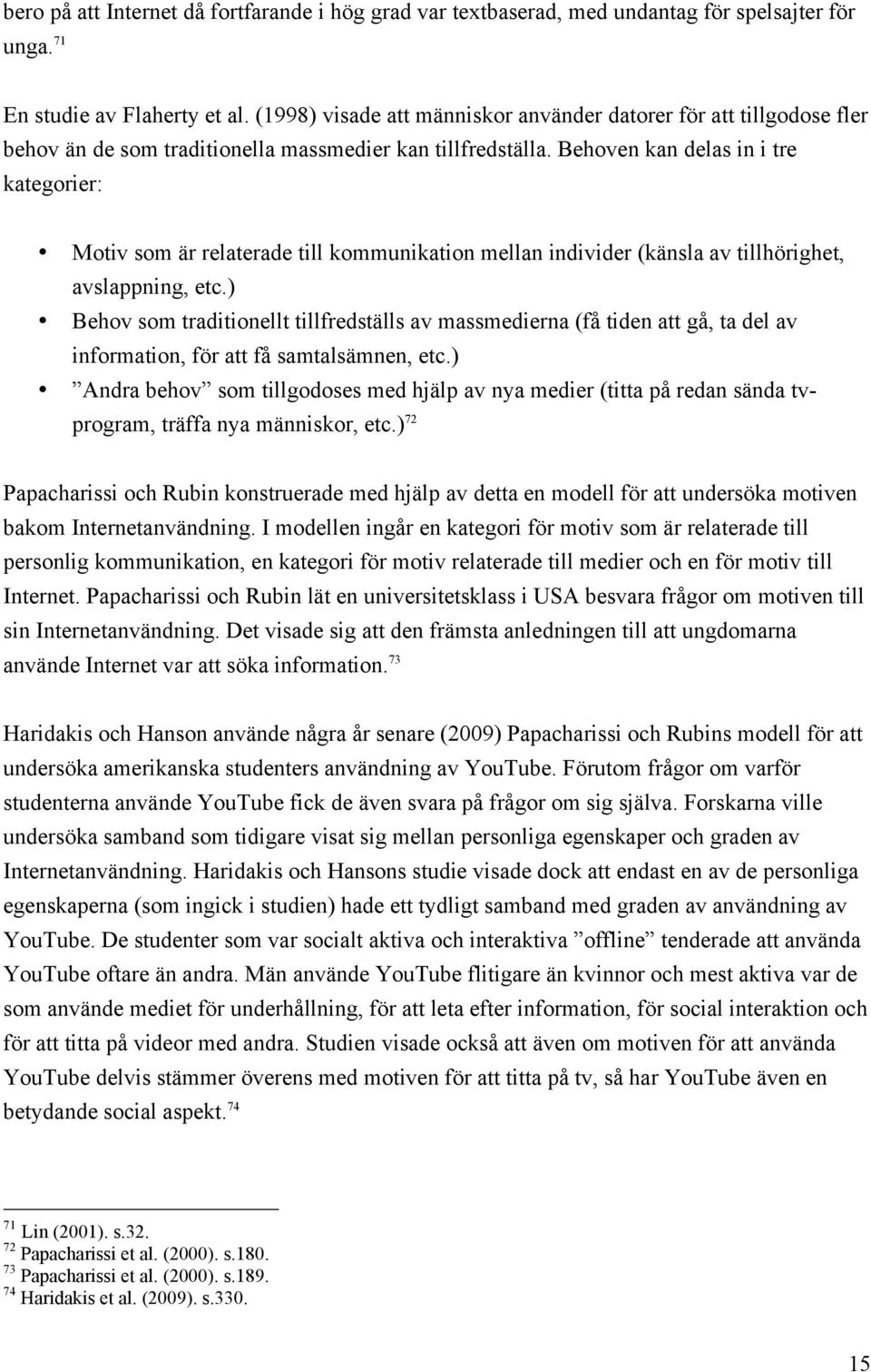 Behoven kan delas in i tre kategorier: Motiv som är relaterade till kommunikation mellan individer (känsla av tillhörighet, avslappning, etc.