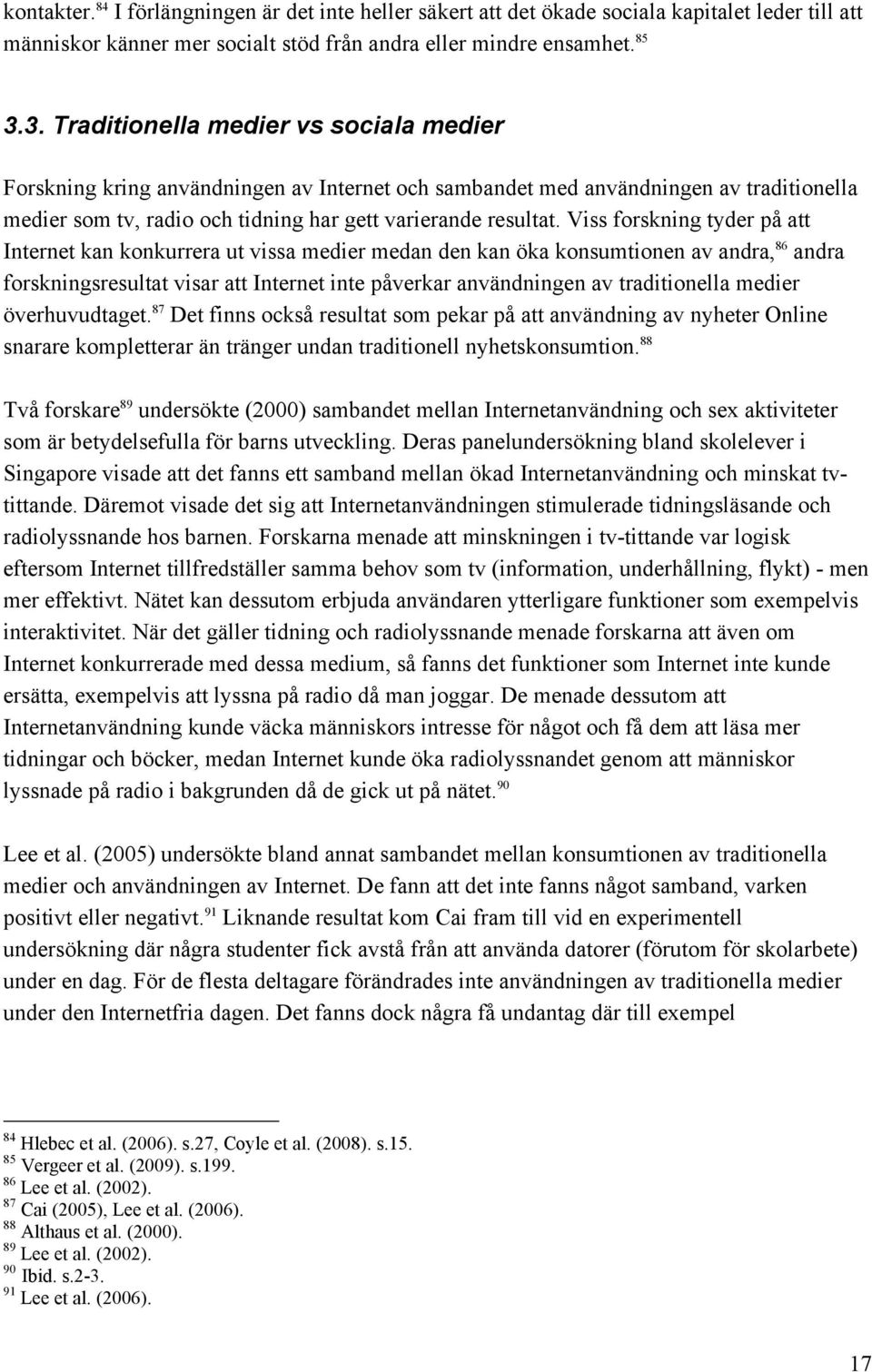 Viss forskning tyder på att Internet kan konkurrera ut vissa medier medan den kan öka konsumtionen av andra, 86 andra forskningsresultat visar att Internet inte påverkar användningen av traditionella
