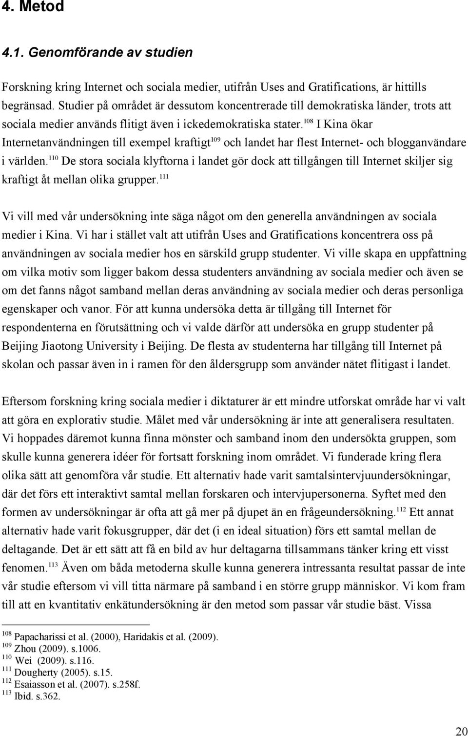 108 I Kina ökar Internetanvändningen till exempel kraftigt 109 och landet har flest Internet- och blogganvändare i världen.