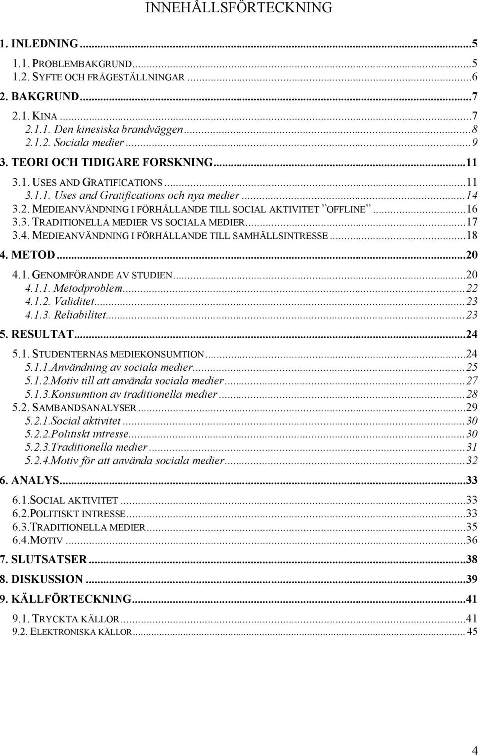..17 3.4. MEDIEANVÄNDNING I FÖRHÅLLANDE TILL SAMHÄLLSINTRESSE...18 4. METOD...20 4.1. GENOMFÖRANDE AV STUDIEN...20 4.1.1. Metodproblem...22 4.1.2. Validitet...23 4.1.3. Reliabilitet...23 5. RESULTAT.