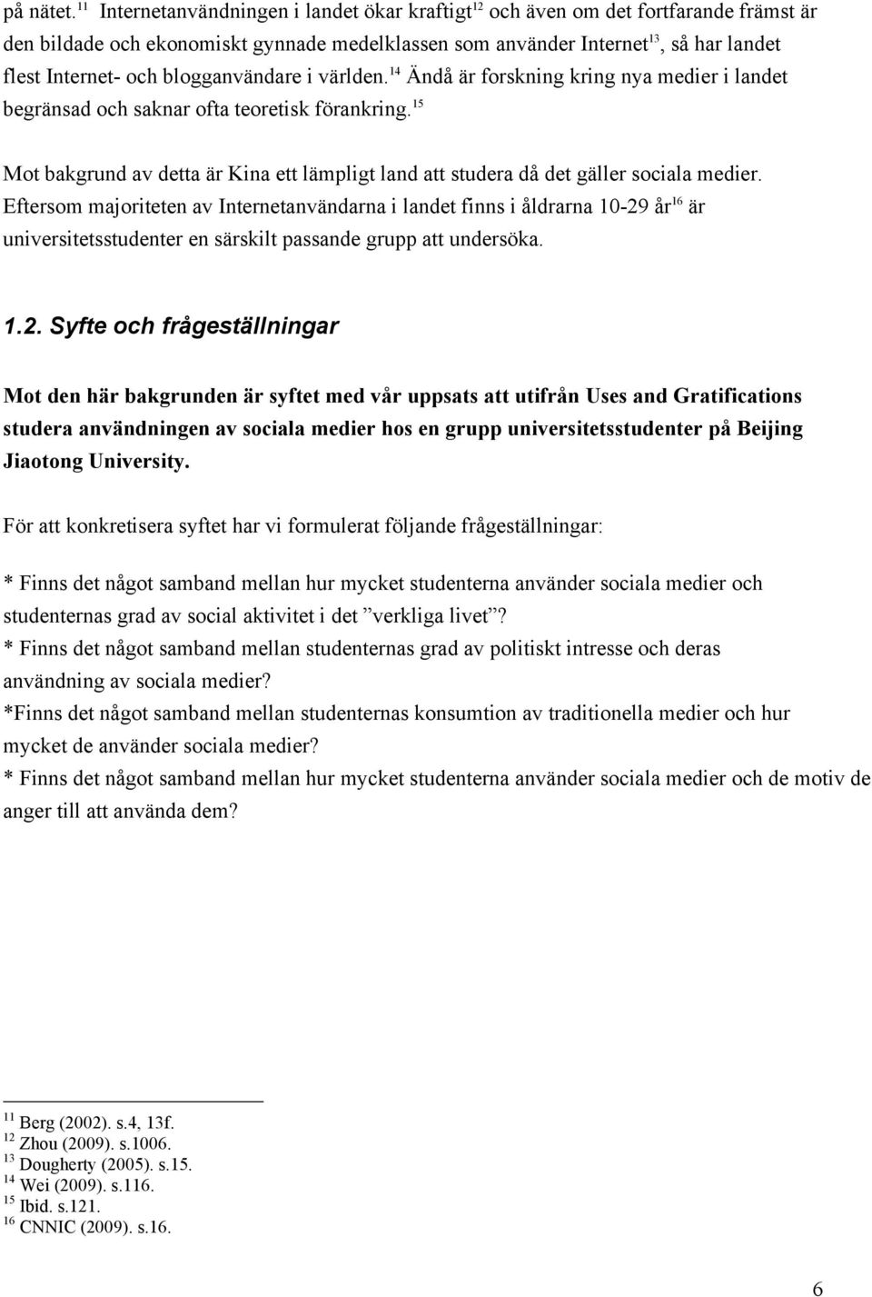 blogganvändare i världen. 14 Ändå är forskning kring nya medier i landet begränsad och saknar ofta teoretisk förankring.