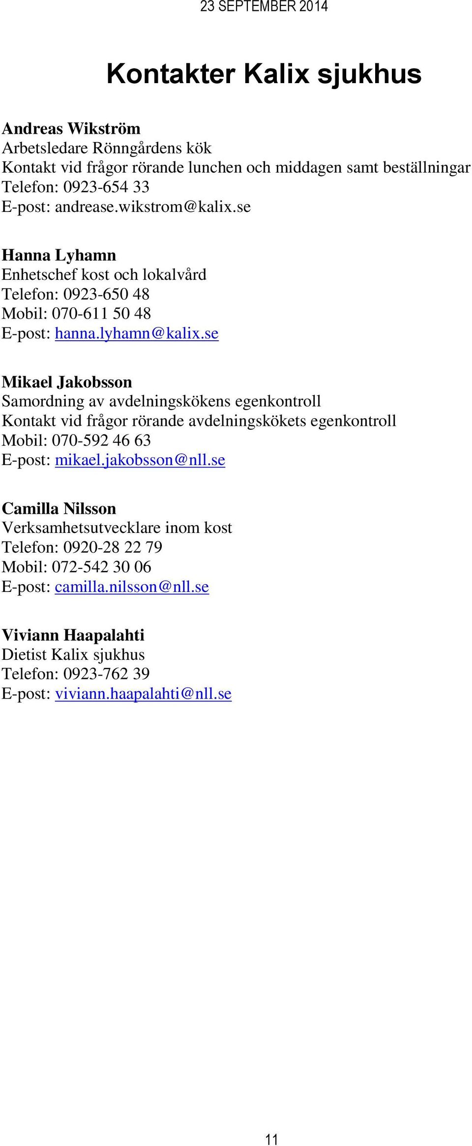 se Mikael Jakobsson Samordning av avdelningskökens egenkontroll Kontakt vid frågor rörande avdelningskökets egenkontroll Mobil: 070-592 46 63 E-post: mikael.jakobsson@nll.