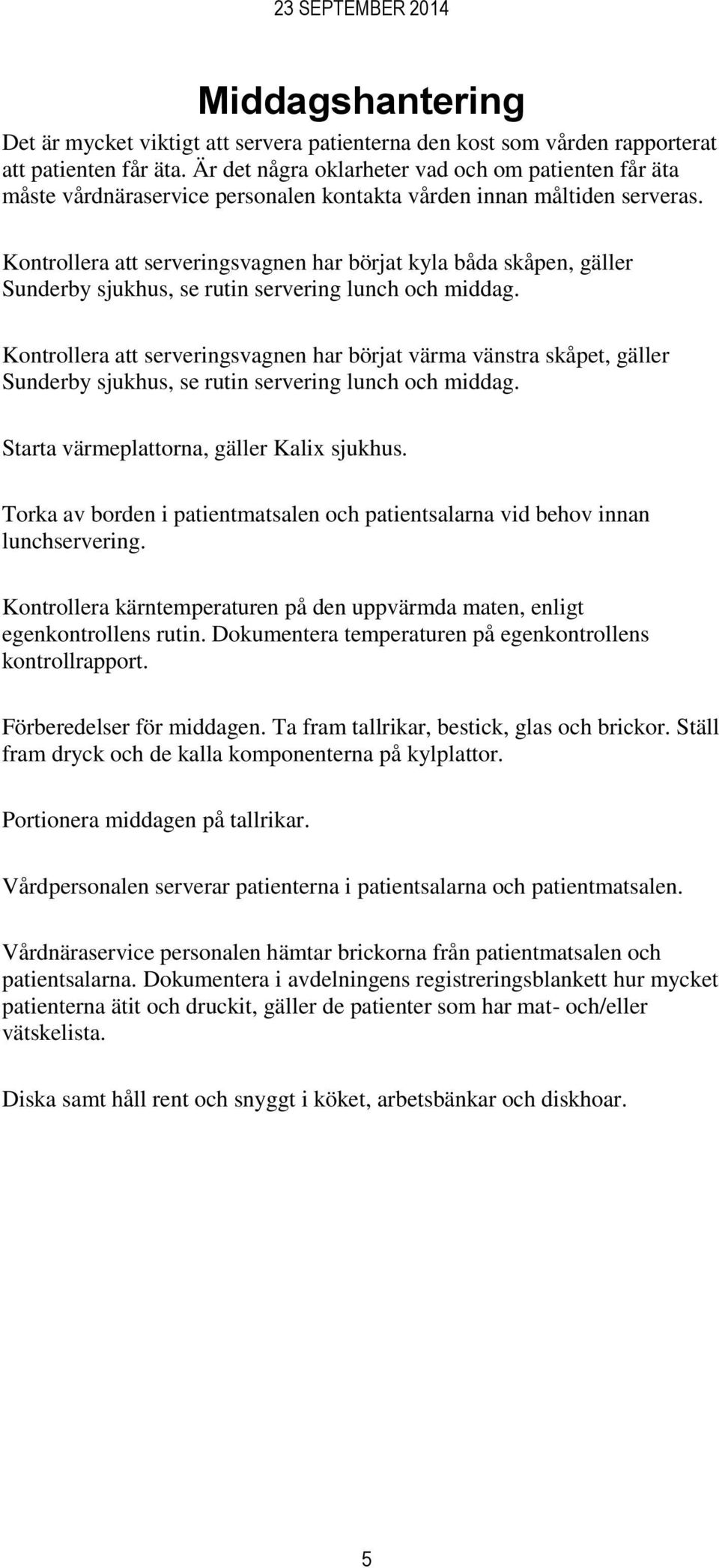 Kontrollera att serveringsvagnen har börjat kyla båda skåpen, gäller Sunderby sjukhus, se rutin servering lunch och middag.