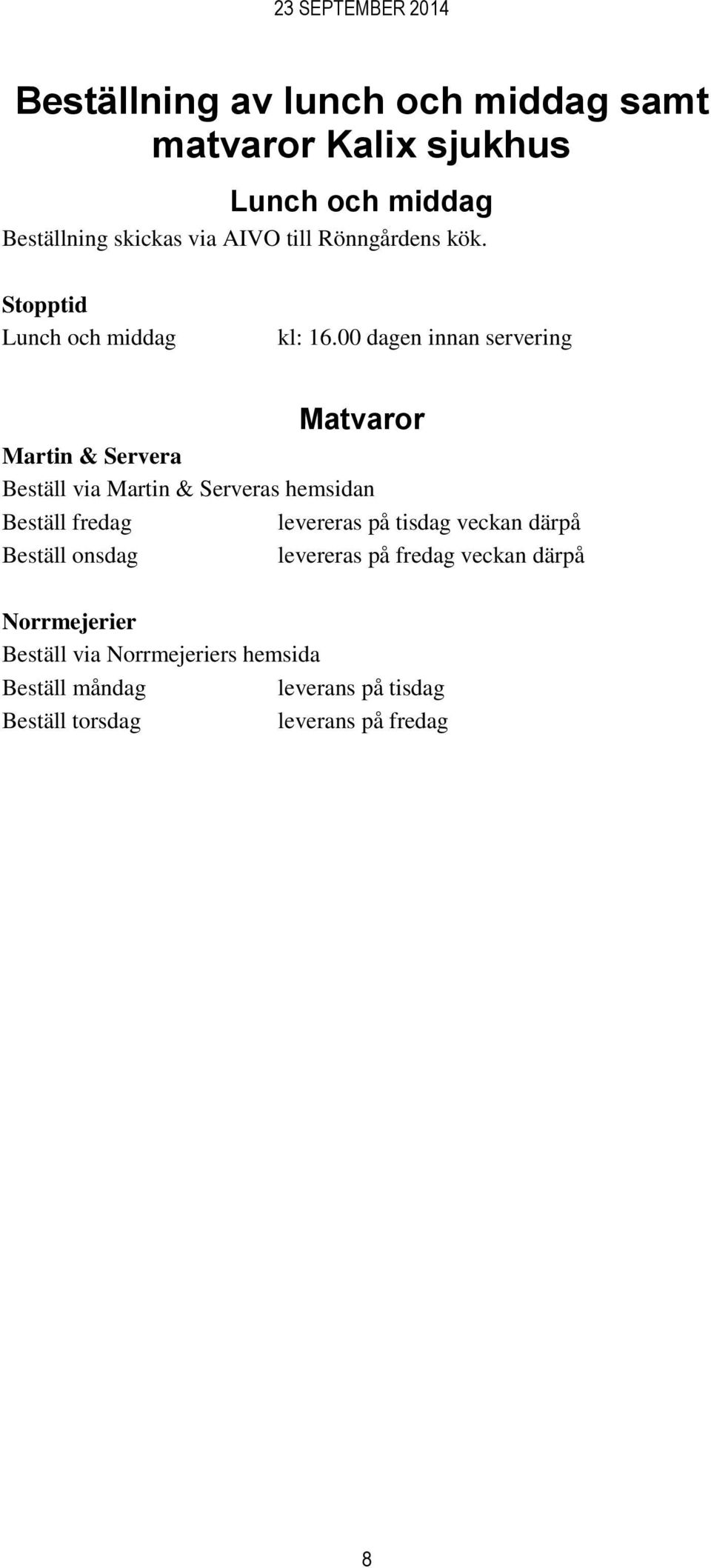 00 dagen innan servering Matvaror Martin & Servera Beställ via Martin & Serveras hemsidan Beställ fredag levereras