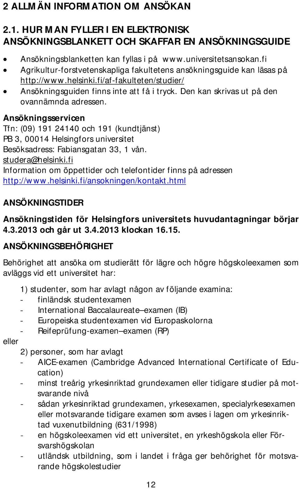 Den kan skrivas ut på den ovannämnda adressen. Ansökningsservicen Tfn: (09) 191 24140 och 191 (kundtjänst) PB 3, 00014 Helsingfors universitet Besöksadress: Fabiansgatan 33, 1 vån. studera@helsinki.