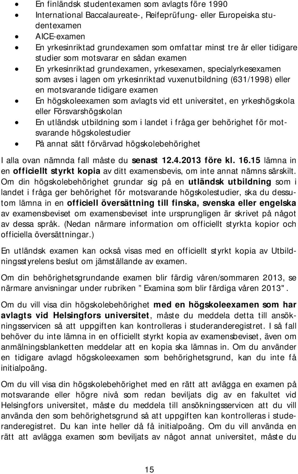 tidigare examen En högskoleexamen som avlagts vid ett universitet, en yrkeshögskola eller Försvarshögskolan En utländsk utbildning som i landet i fråga ger behörighet för motsvarande högskolestudier