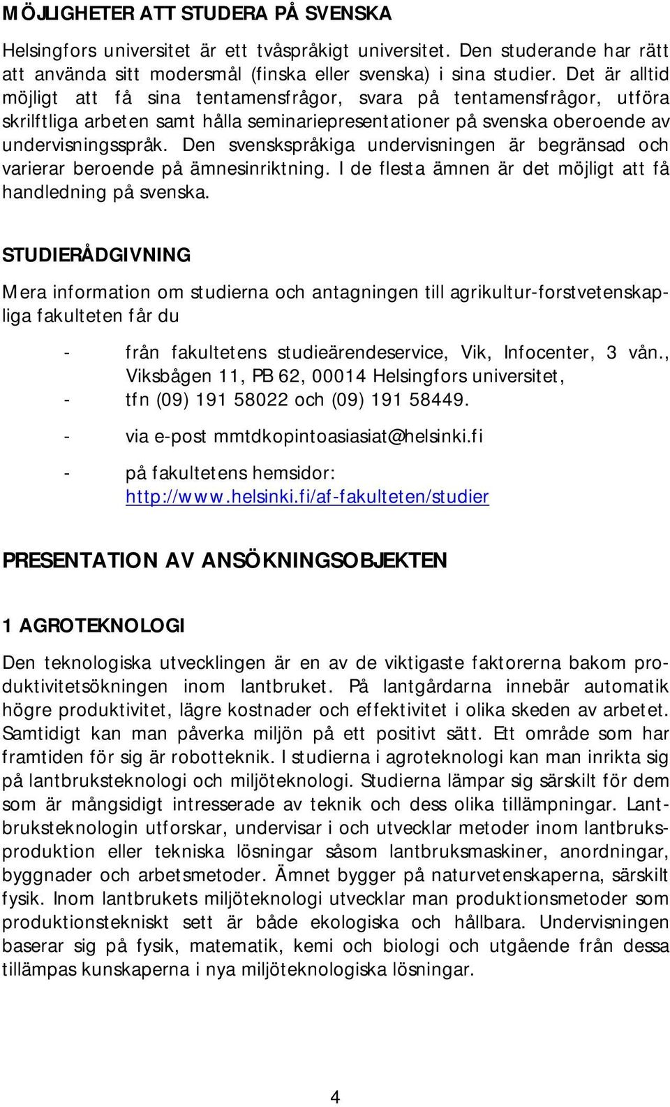 Den svenskspråkiga undervisningen är begränsad och varierar beroende på ämnesinriktning. I de flesta ämnen är det möjligt att få handledning på svenska.