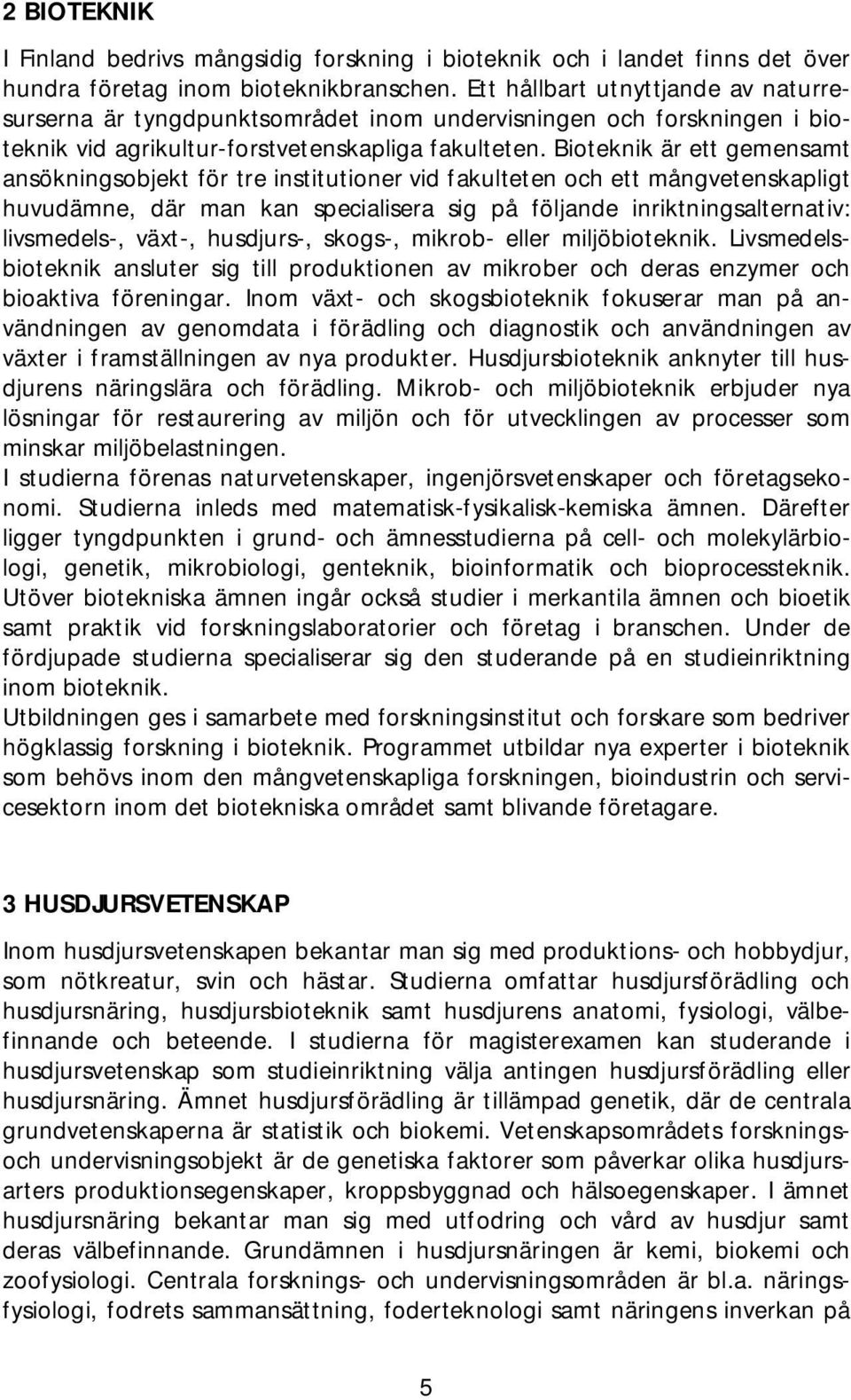 Bioteknik är ett gemensamt ansökningsobjekt för tre institutioner vid fakulteten och ett mångvetenskapligt huvudämne, där man kan specialisera sig på följande inriktningsalternativ: livsmedels-,