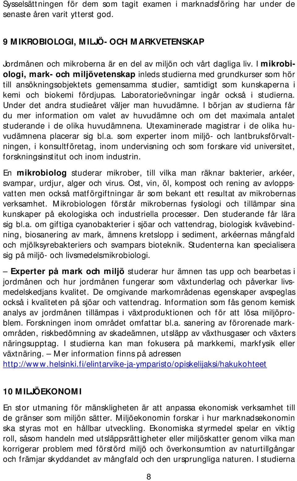 I mikrobiologi, mark- och miljövetenskap inleds studierna med grundkurser som hör till ansökningsobjektets gemensamma studier, samtidigt som kunskaperna i kemi och biokemi fördjupas.