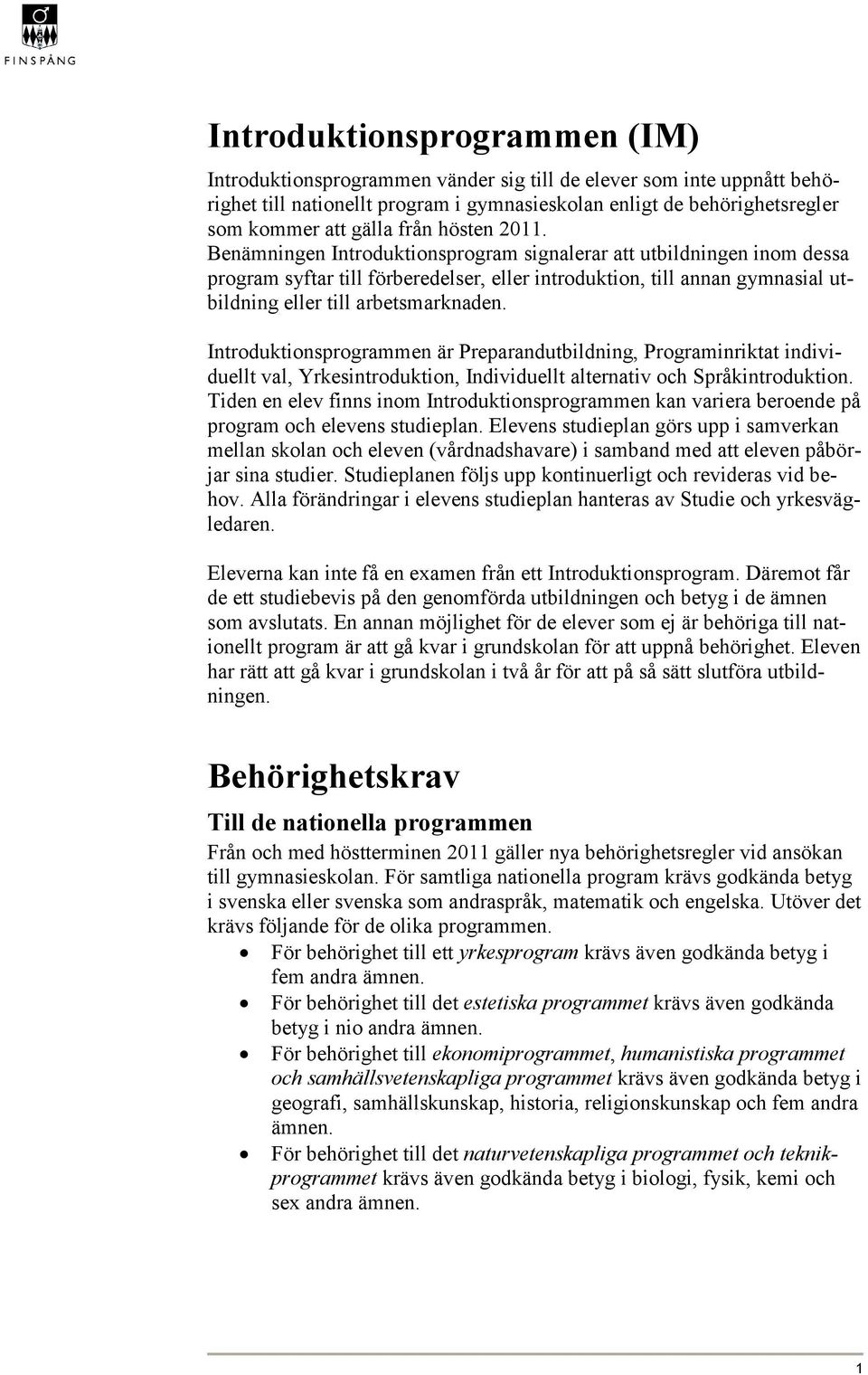 Benämningen Introduktionsprogram signalerar att utbildningen inom dessa program syftar till förberedelser, eller introduktion, till annan gymnasial utbildning eller till arbetsmarknaden.