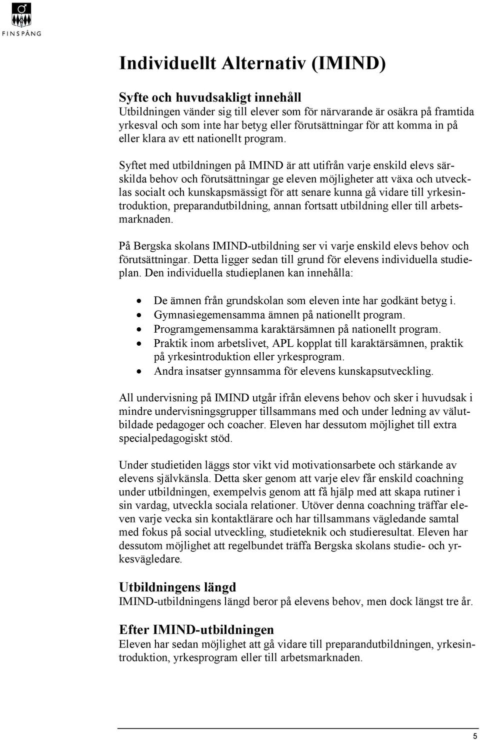 Syftet med utbildningen på IMIND är att utifrån varje enskild elevs särskilda behov och förutsättningar ge eleven möjligheter att växa och utvecklas socialt och kunskapsmässigt för att senare kunna