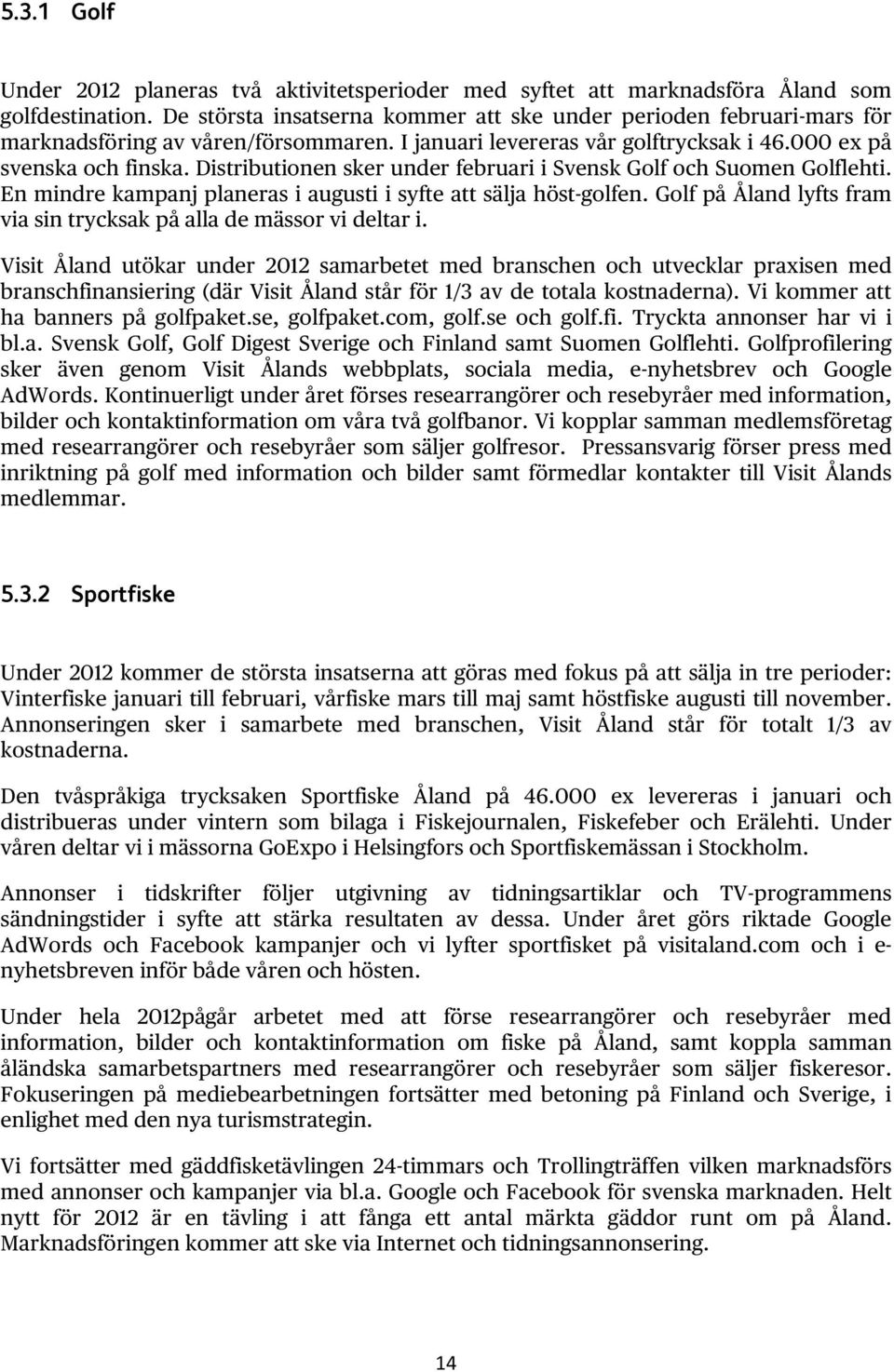 Distributionen sker under februari i Svensk Golf och Suomen Golflehti. En mindre kampanj planeras i augusti i syfte att sälja höst-golfen.