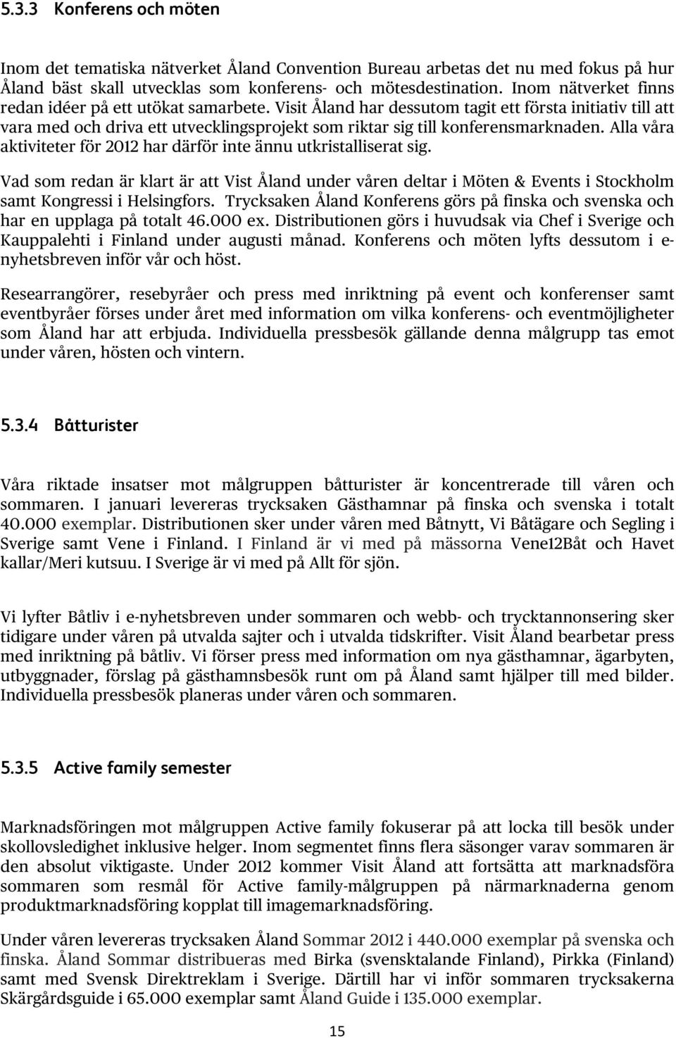 Alla våra aktiviteter för 2012 har därför inte ännu utkristalliserat sig. Vad som redan är klart är att Vist Åland under våren deltar i Möten & Events i Stockholm samt Kongressi i Helsingfors.