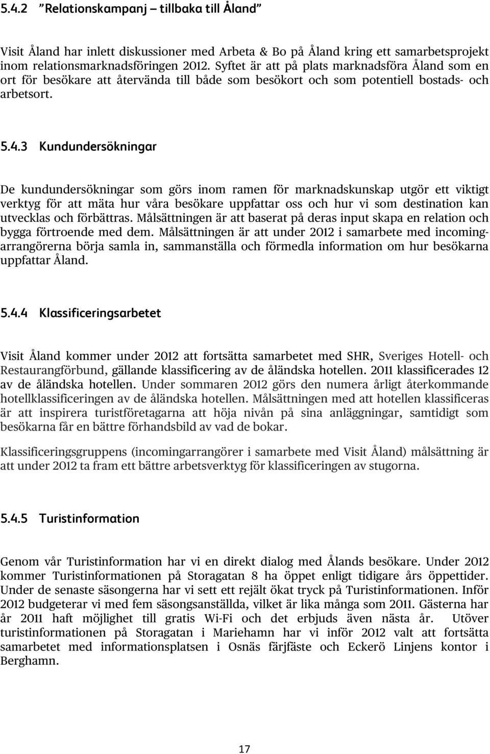 3 Kundundersökningar De kundundersökningar som görs inom ramen för marknadskunskap utgör ett viktigt verktyg för att mäta hur våra besökare uppfattar oss och hur vi som destination kan utvecklas och