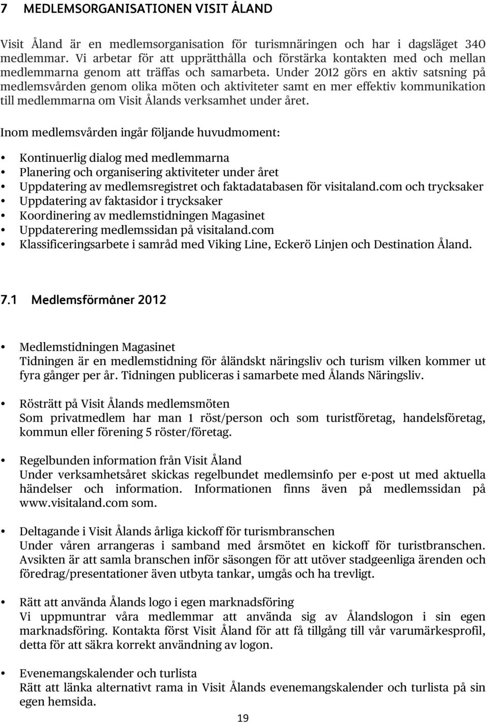 Under 2012 görs en aktiv satsning på medlemsvården genom olika möten och aktiviteter samt en mer effektiv kommunikation till medlemmarna om Visit Ålands verksamhet under året.