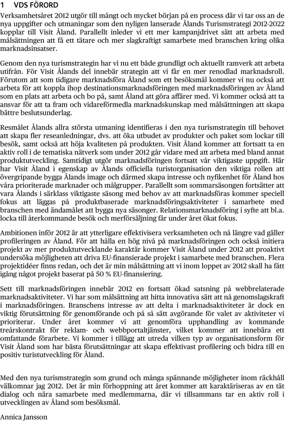 Genom den nya turismstrategin har vi nu ett både grundligt och aktuellt ramverk att arbeta utifrån. För Visit Ålands del innebär strategin att vi får en mer renodlad marknadsroll.