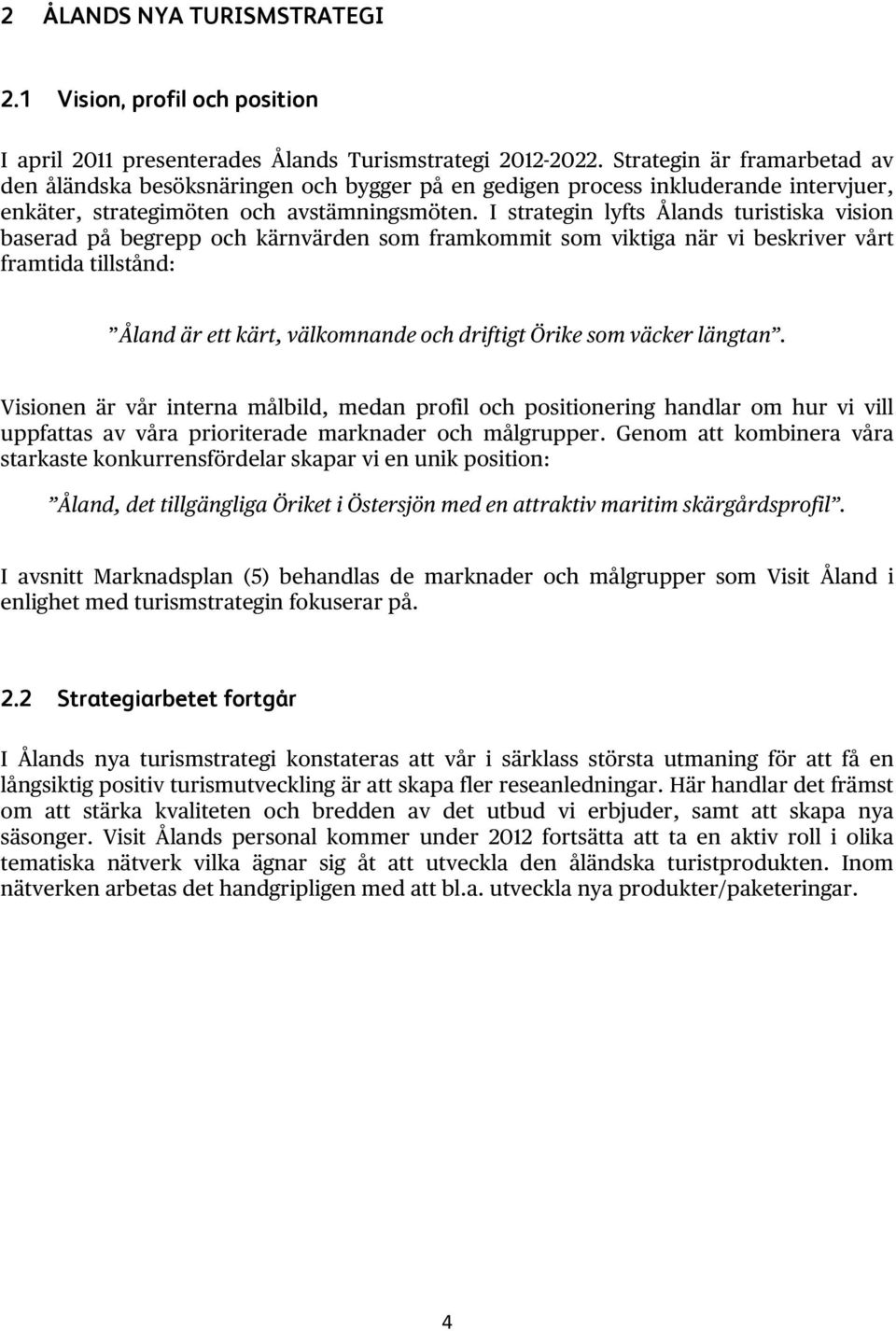 I strategin lyfts Ålands turistiska vision baserad på begrepp och kärnvärden som framkommit som viktiga när vi beskriver vårt framtida tillstånd: Åland är ett kärt, välkomnande och driftigt Örike som