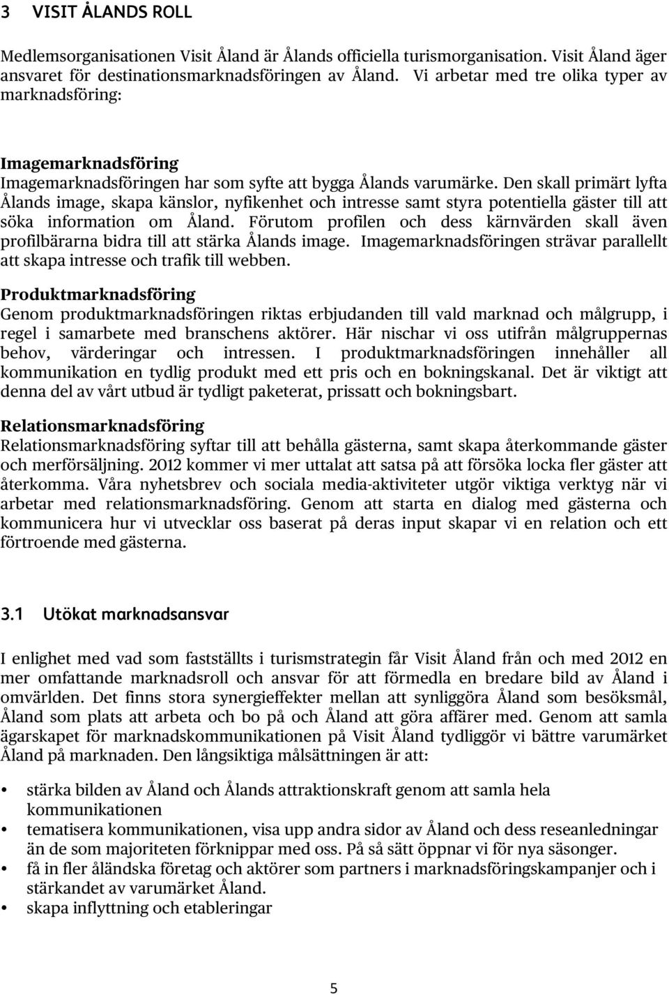 Den skall primärt lyfta Ålands image, skapa känslor, nyfikenhet och intresse samt styra potentiella gäster till att söka information om Åland.