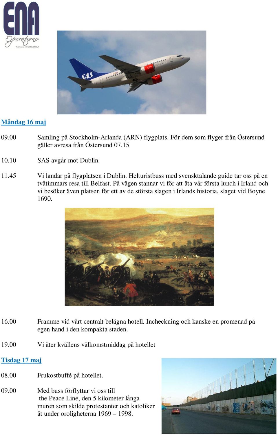 På vägen stannar vi för att äta vår första lunch i Irland och vi besöker även platsen för ett av de största slagen i Irlands historia, slaget vid Boyne 1690. 16.00 Framme vid vårt centralt belägna hotell.