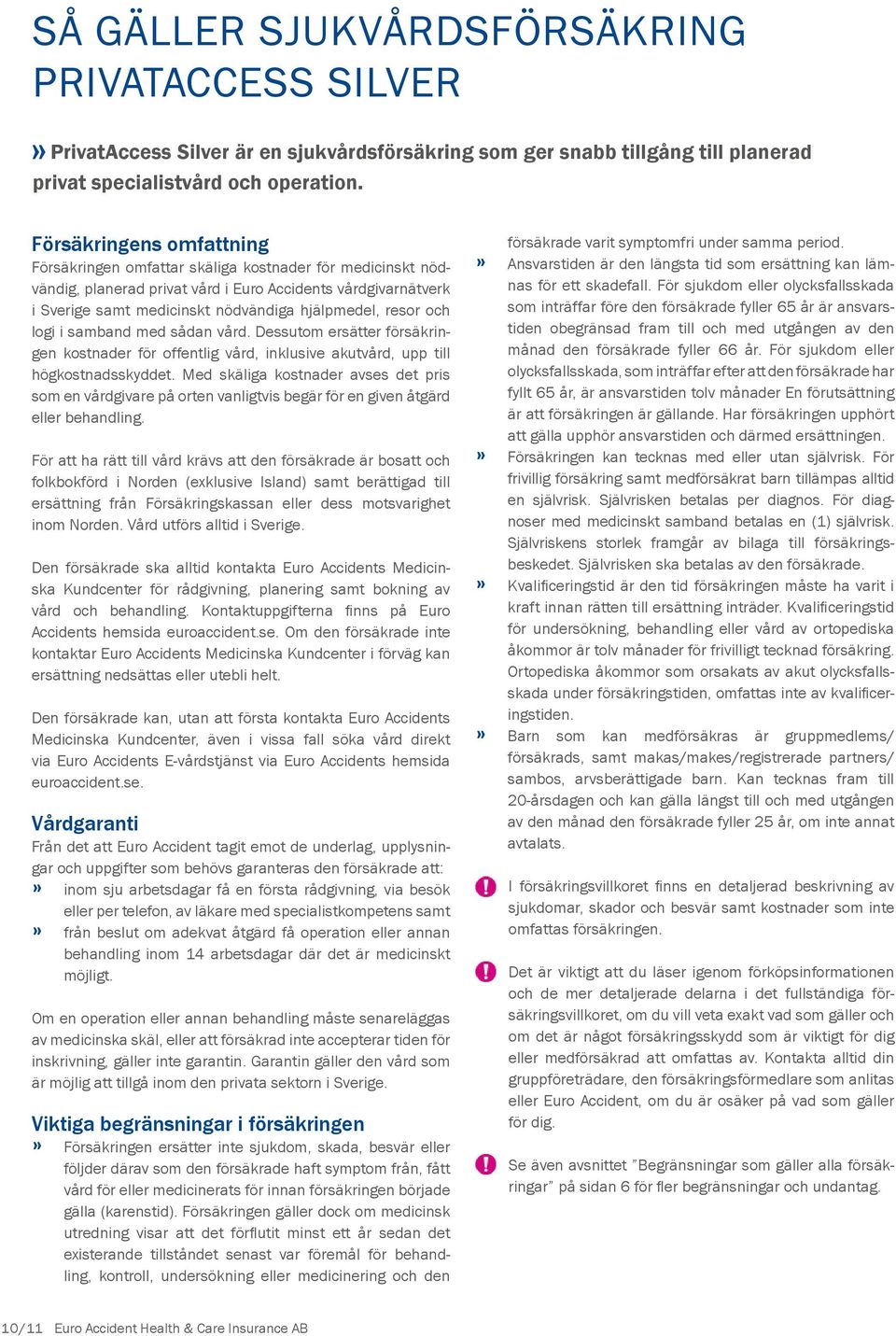 resor och logi i samband med sådan vård. Dessutom ersätter försäkringen kostnader för offentlig vård, inklusive akutvård, upp till högkostnadsskyddet.