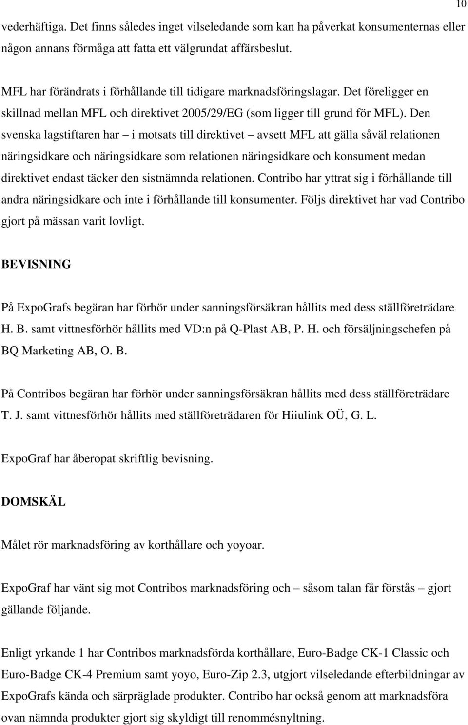 Den svenska lagstiftaren har i motsats till direktivet avsett MFL att gälla såväl relationen näringsidkare och näringsidkare som relationen näringsidkare och konsument medan direktivet endast täcker
