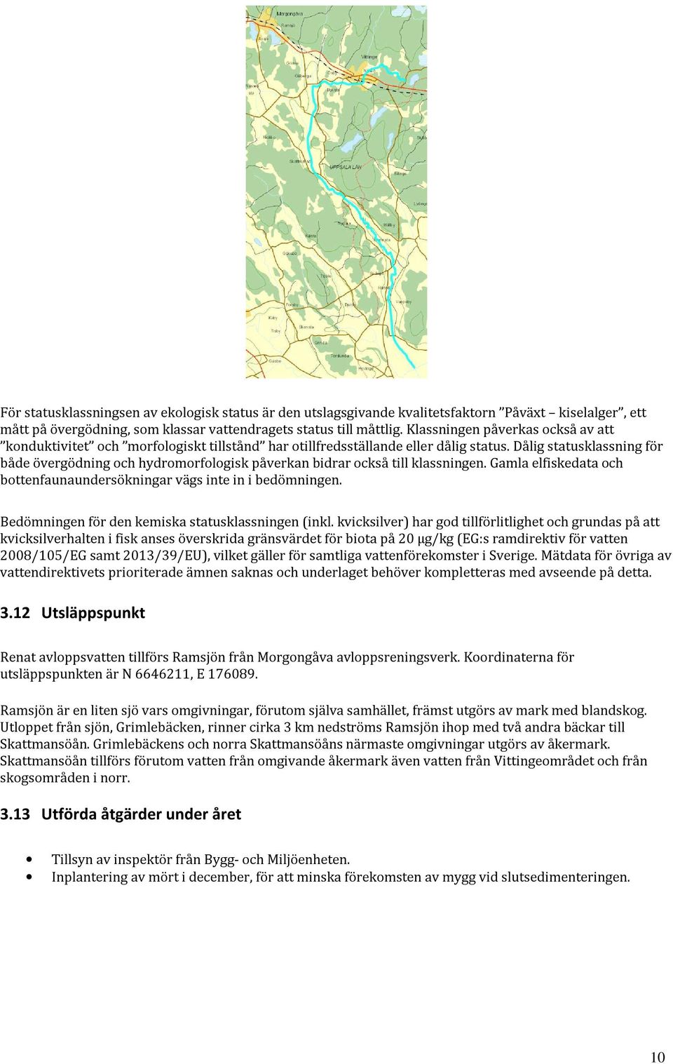 Dålig statusklassning för både övergödning och hydromorfologisk påverkan bidrar också till klassningen. Gamla elfiskedata och bottenfaunaundersökningar vägs inte in i bedömningen.