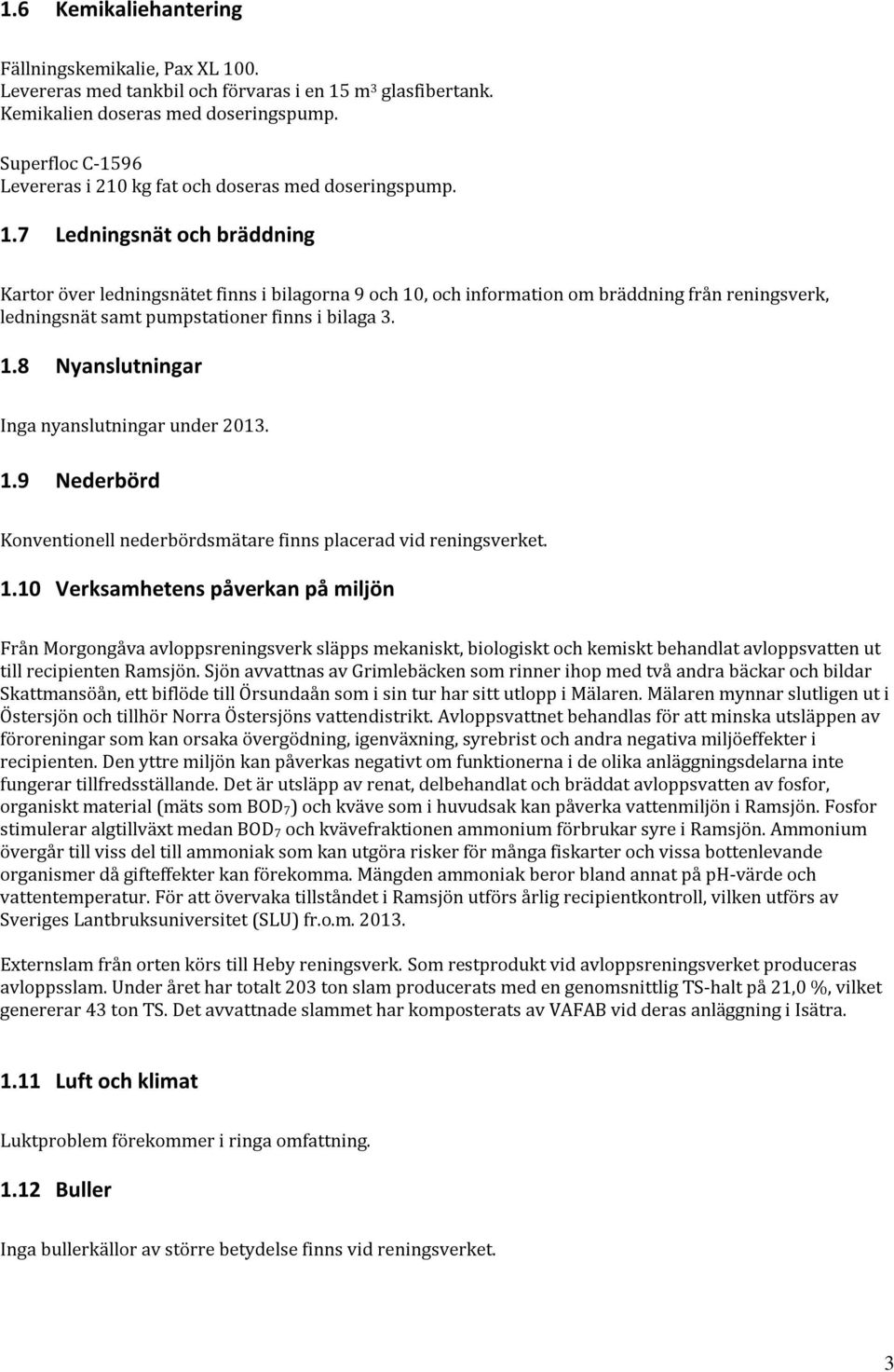 7 Ledningsnät och bräddning Kartor över ledningsnätet finns i bilagorna 9 och 10, och information om bräddning från reningsverk, ledningsnät samt pumpstationer finns i bilaga 3. 1.8 Nyanslutningar Inga nyanslutningar under 2013.