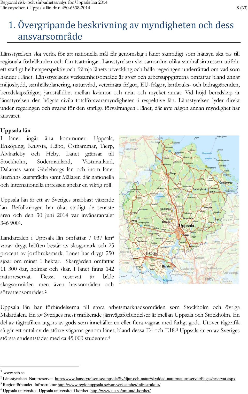förutsättningar. Länsstyrelsen ska samordna olika samhällsintressen utifrån ett statligt helhetsperspektiv och främja länets utveckling och hålla regeringen underrättad om vad som händer i länet.